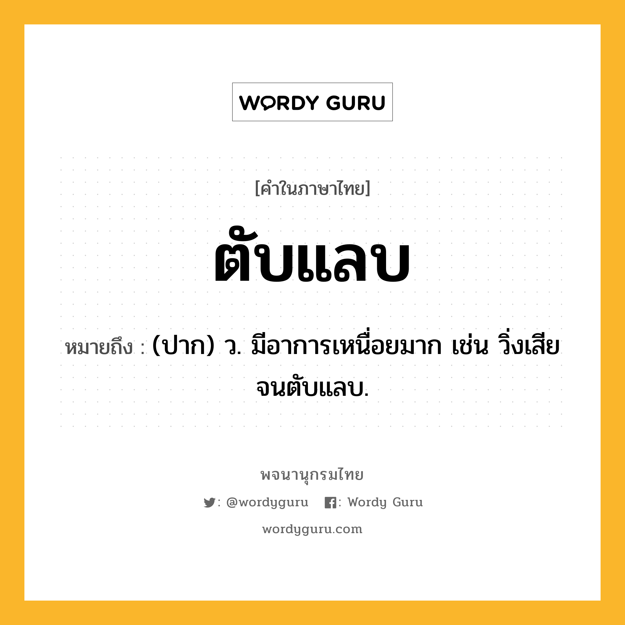 ตับแลบ หมายถึงอะไร?, คำในภาษาไทย ตับแลบ หมายถึง (ปาก) ว. มีอาการเหนื่อยมาก เช่น วิ่งเสียจนตับแลบ.