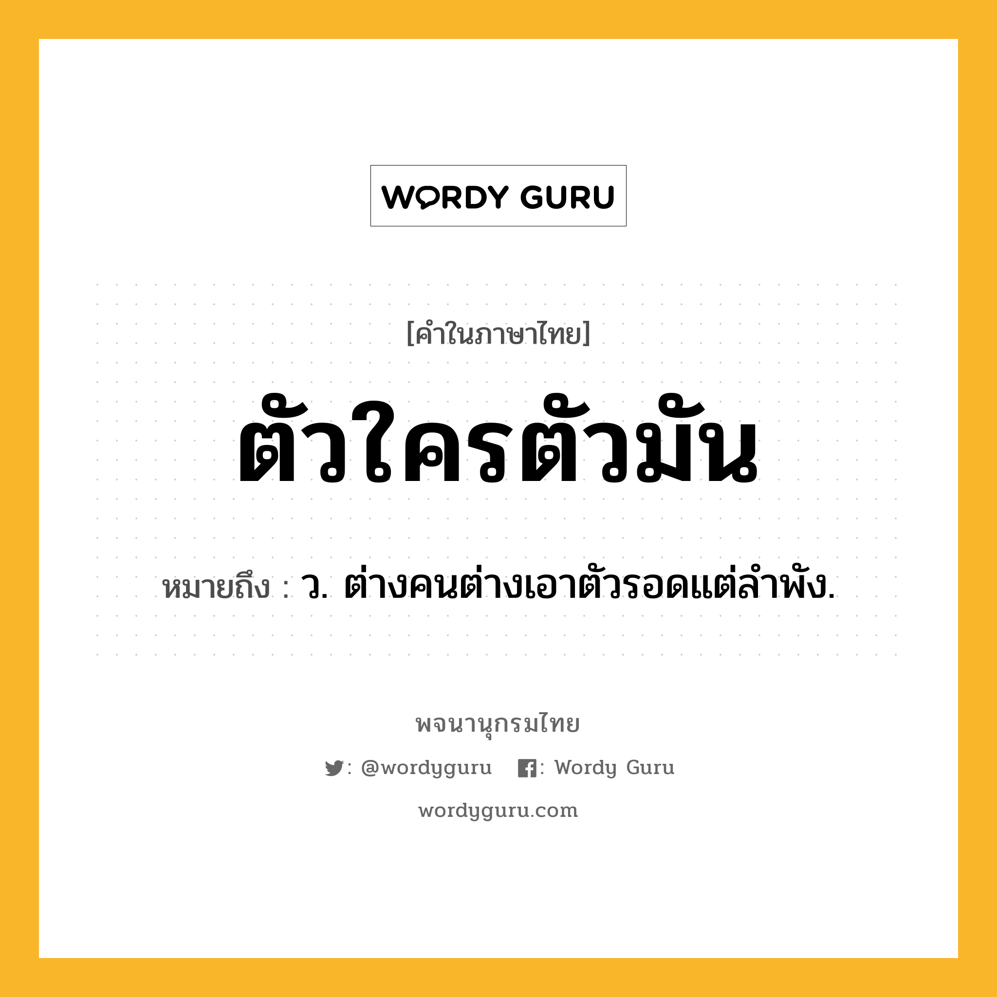 ตัวใครตัวมัน หมายถึงอะไร?, คำในภาษาไทย ตัวใครตัวมัน หมายถึง ว. ต่างคนต่างเอาตัวรอดแต่ลําพัง.