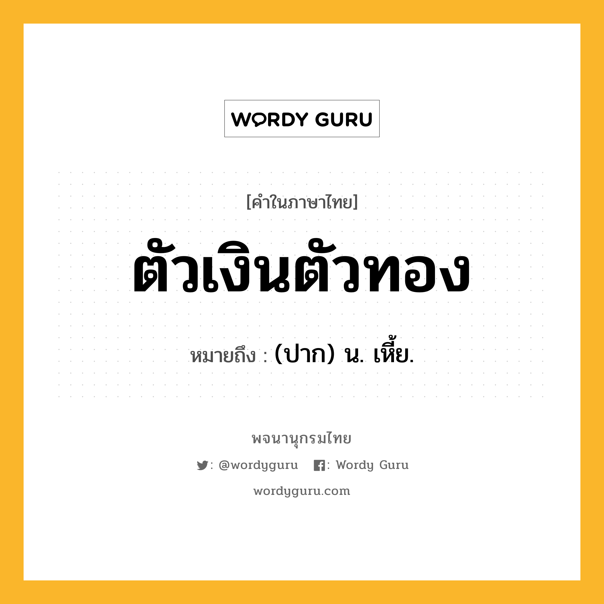 ตัวเงินตัวทอง ความหมาย หมายถึงอะไร?, คำในภาษาไทย ตัวเงินตัวทอง หมายถึง (ปาก) น. เหี้ย.