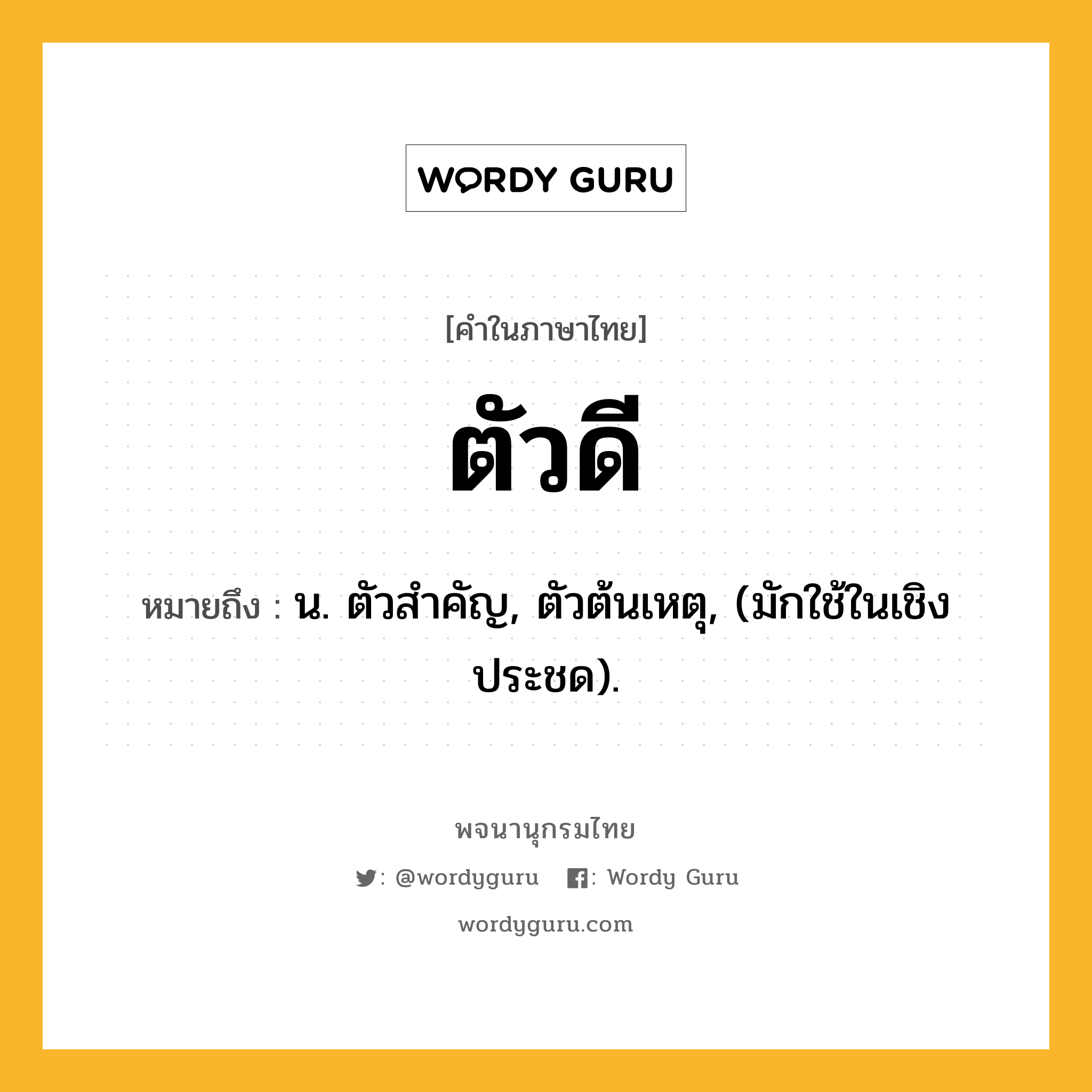 ตัวดี หมายถึงอะไร?, คำในภาษาไทย ตัวดี หมายถึง น. ตัวสําคัญ, ตัวต้นเหตุ, (มักใช้ในเชิงประชด).