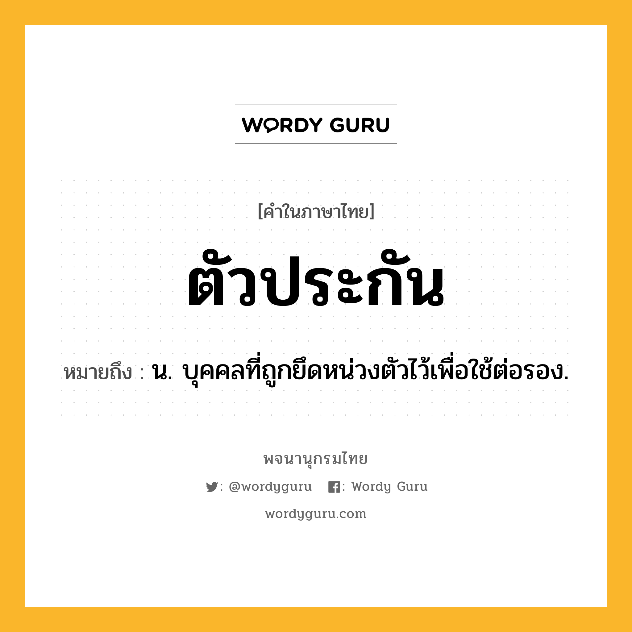 ตัวประกัน หมายถึงอะไร?, คำในภาษาไทย ตัวประกัน หมายถึง น. บุคคลที่ถูกยึดหน่วงตัวไว้เพื่อใช้ต่อรอง.