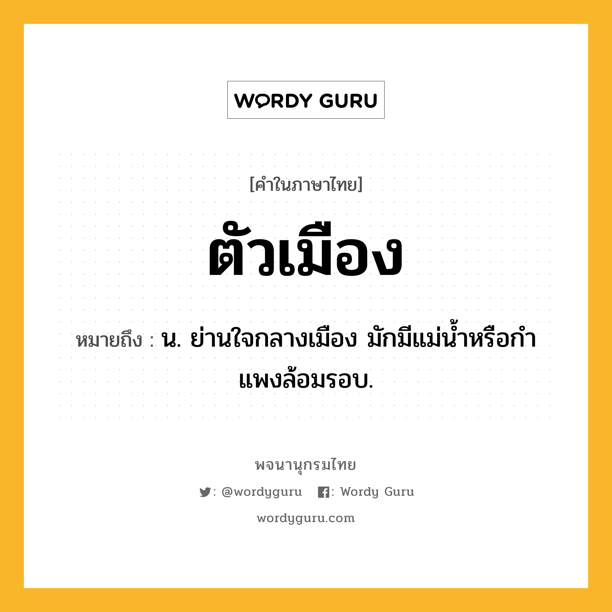 ตัวเมือง ความหมาย หมายถึงอะไร?, คำในภาษาไทย ตัวเมือง หมายถึง น. ย่านใจกลางเมือง มักมีแม่นํ้าหรือกําแพงล้อมรอบ.