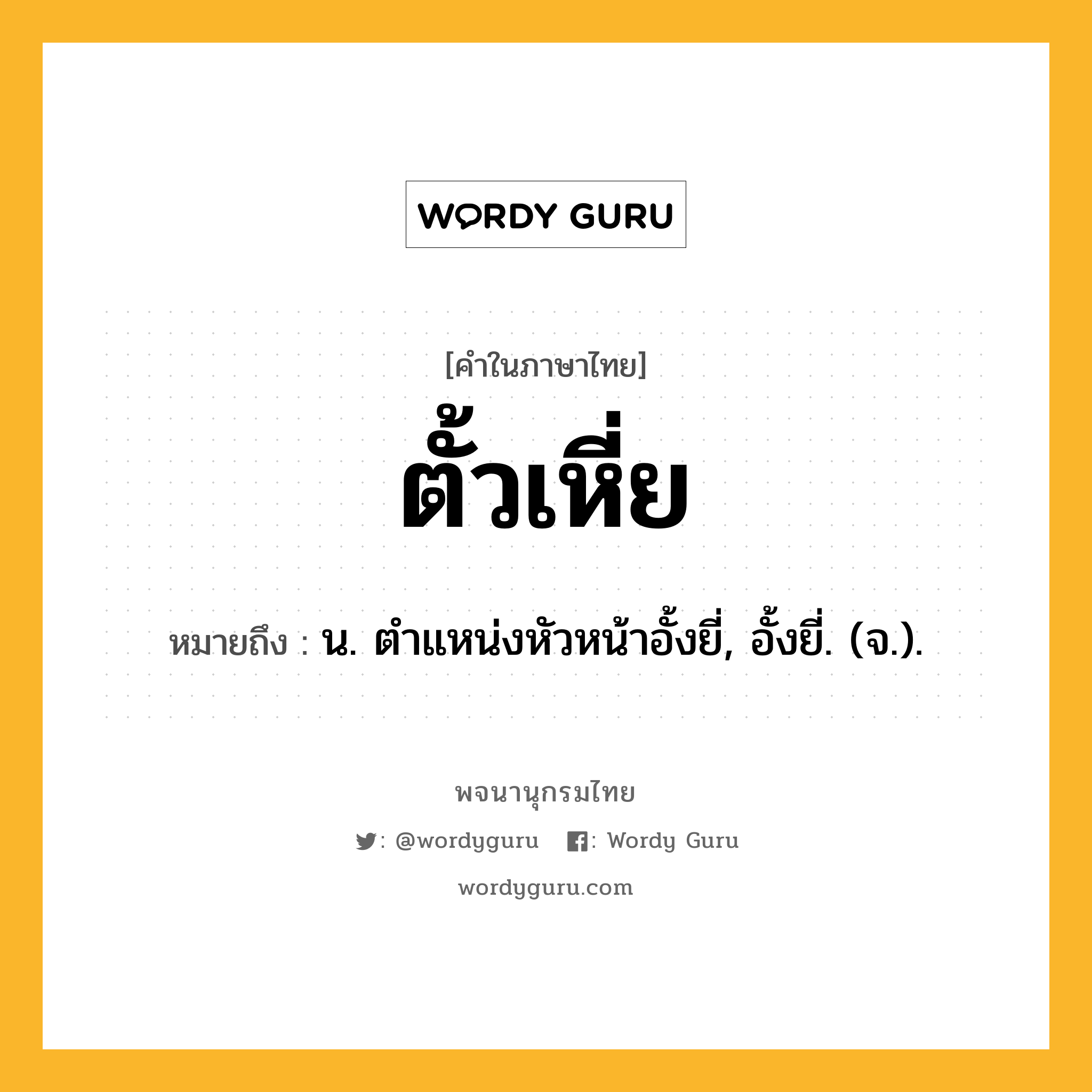 ตั้วเหี่ย หมายถึงอะไร?, คำในภาษาไทย ตั้วเหี่ย หมายถึง น. ตําแหน่งหัวหน้าอั้งยี่, อั้งยี่. (จ.).