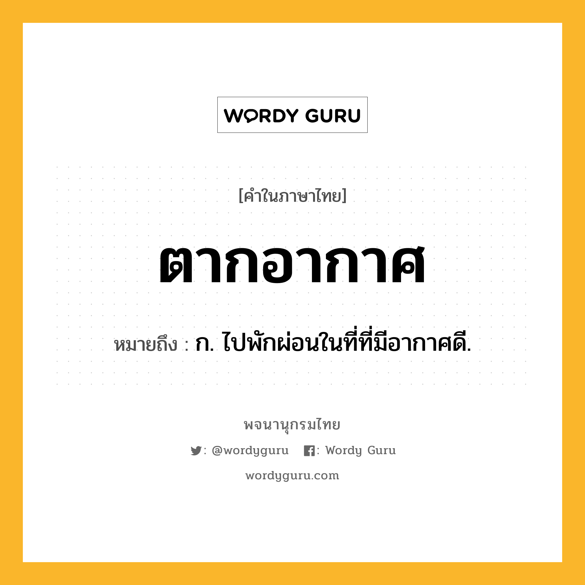 ตากอากาศ หมายถึงอะไร?, คำในภาษาไทย ตากอากาศ หมายถึง ก. ไปพักผ่อนในที่ที่มีอากาศดี.