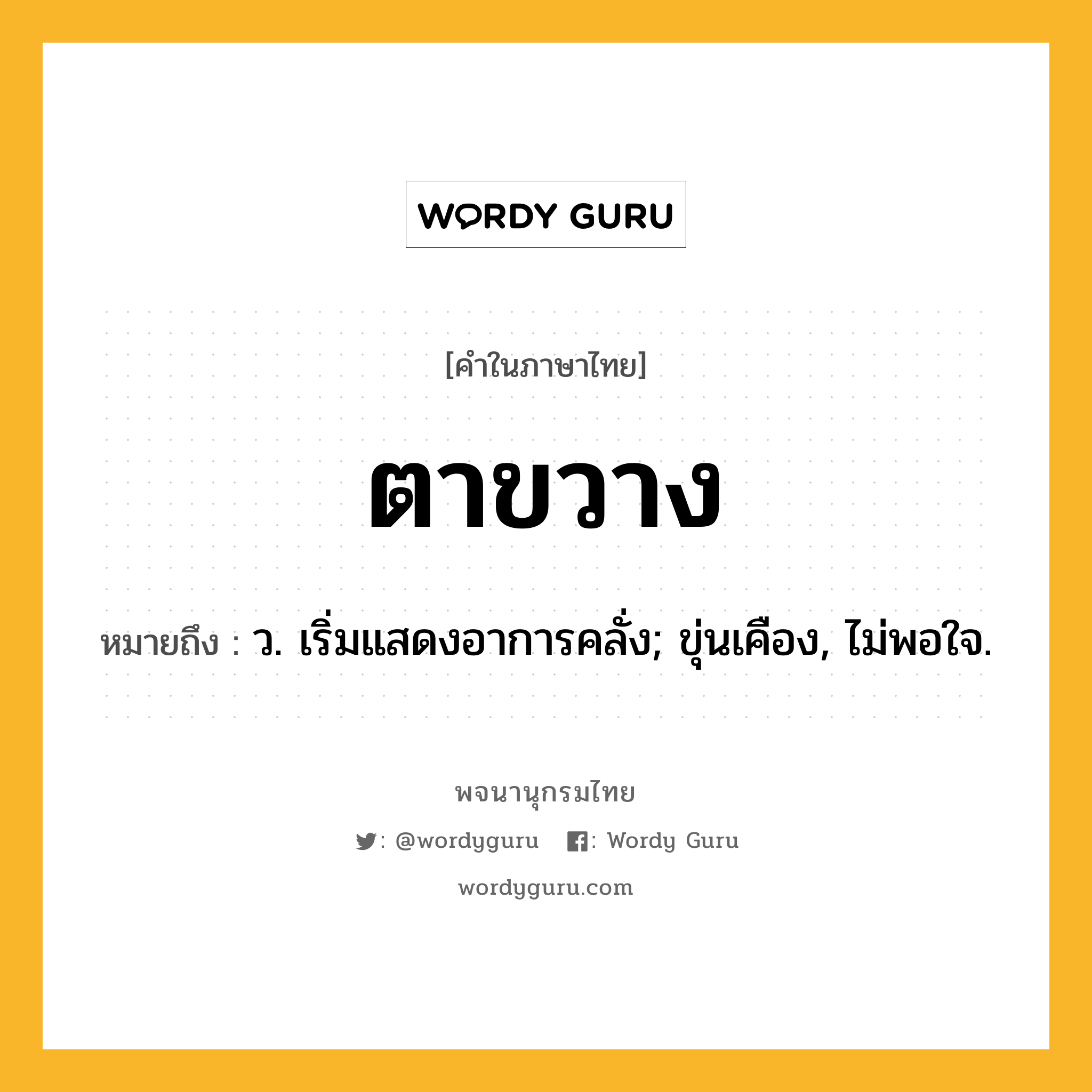 ตาขวาง ความหมาย หมายถึงอะไร?, คำในภาษาไทย ตาขวาง หมายถึง ว. เริ่มแสดงอาการคลั่ง; ขุ่นเคือง, ไม่พอใจ.