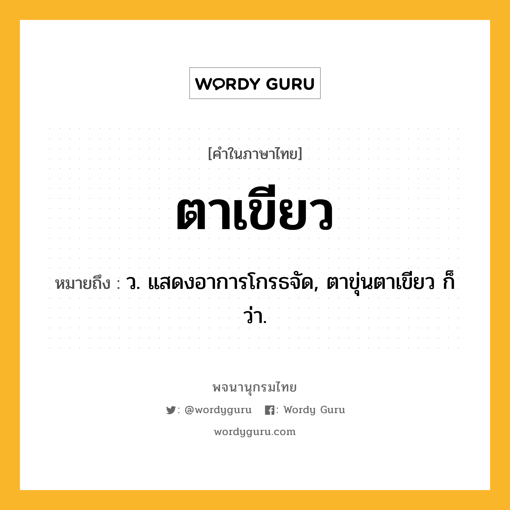 ตาเขียว หมายถึงอะไร?, คำในภาษาไทย ตาเขียว หมายถึง ว. แสดงอาการโกรธจัด, ตาขุ่นตาเขียว ก็ว่า.