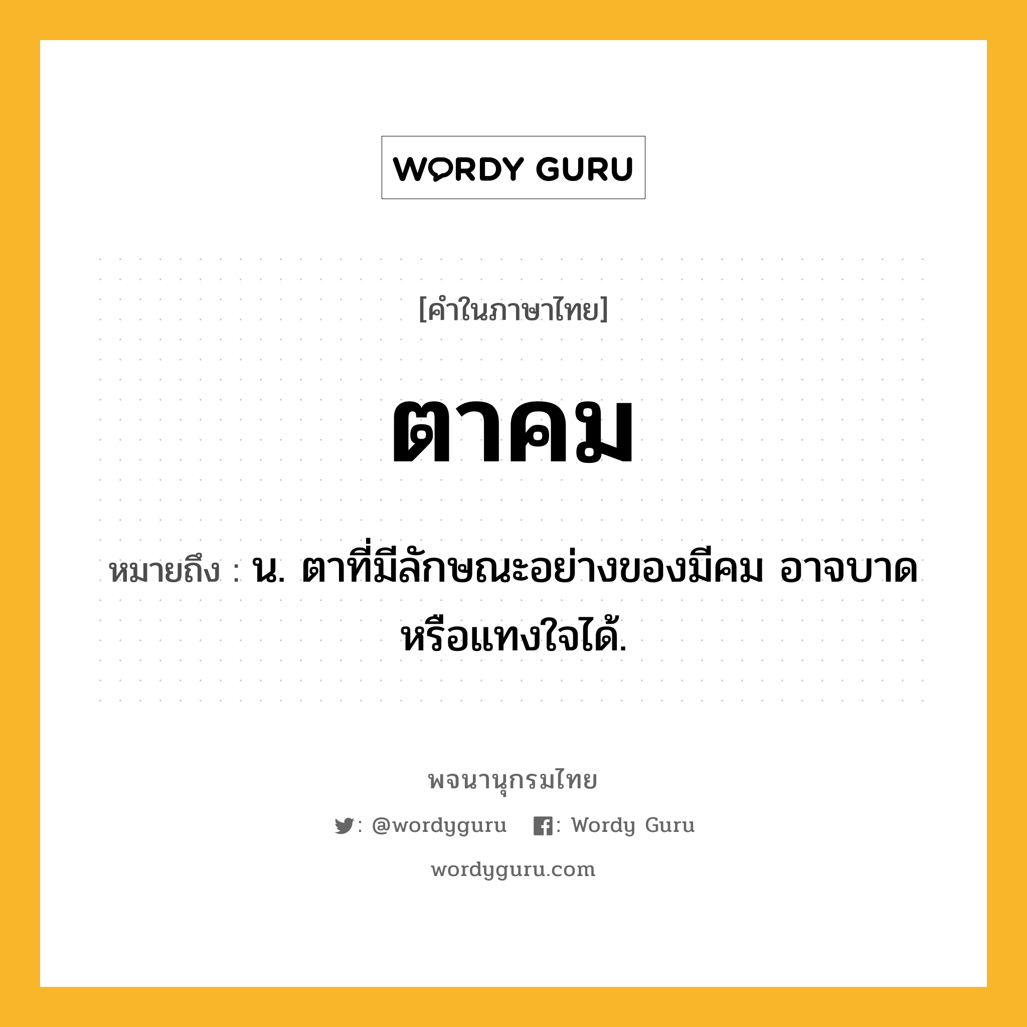 ตาคม หมายถึงอะไร?, คำในภาษาไทย ตาคม หมายถึง น. ตาที่มีลักษณะอย่างของมีคม อาจบาดหรือแทงใจได้.