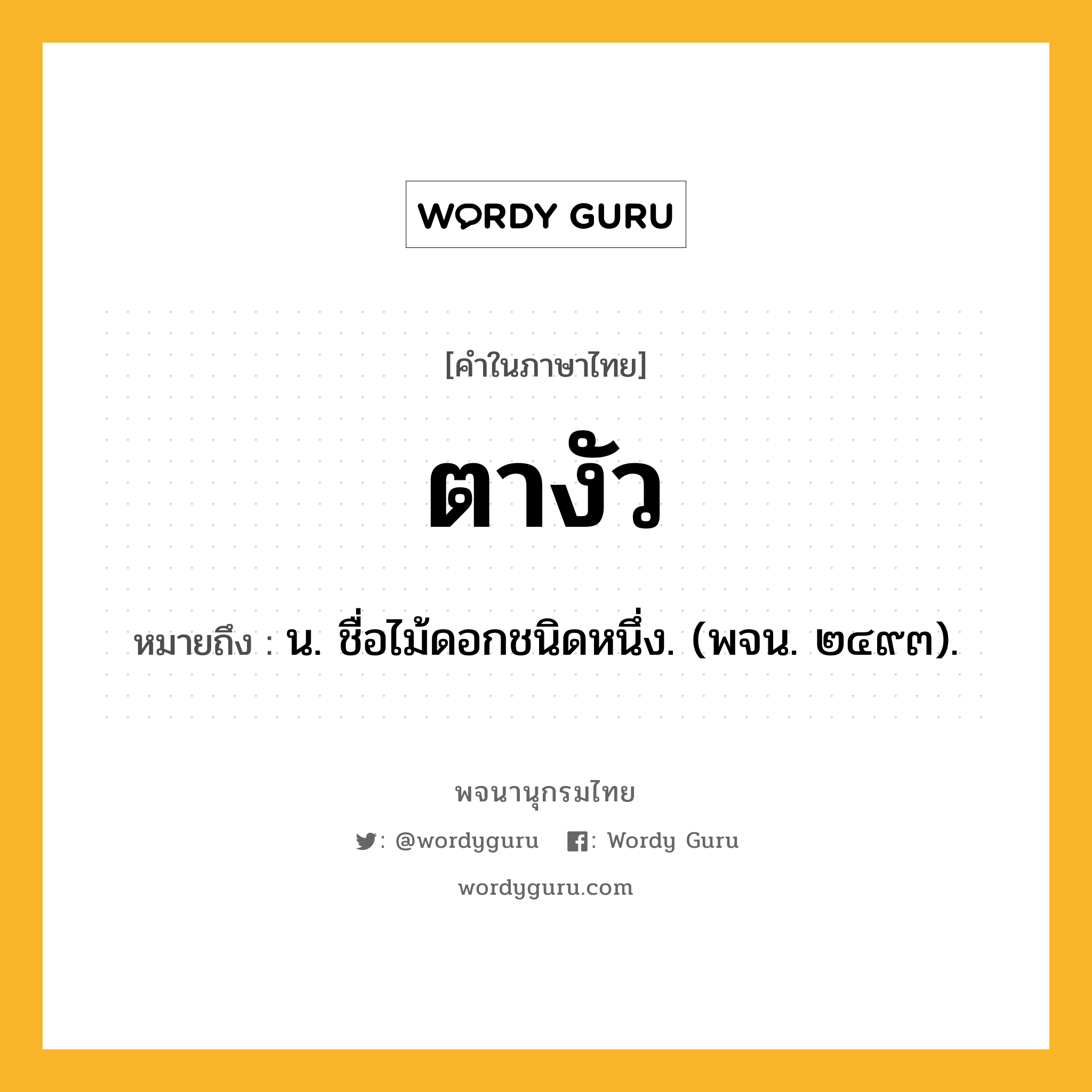 ตางัว หมายถึงอะไร?, คำในภาษาไทย ตางัว หมายถึง น. ชื่อไม้ดอกชนิดหนึ่ง. (พจน. ๒๔๙๓).