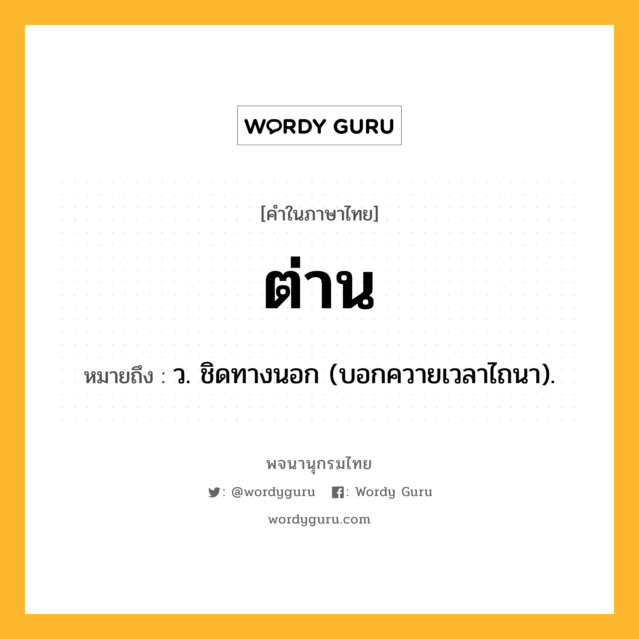 ต่าน ความหมาย หมายถึงอะไร?, คำในภาษาไทย ต่าน หมายถึง ว. ชิดทางนอก (บอกควายเวลาไถนา).