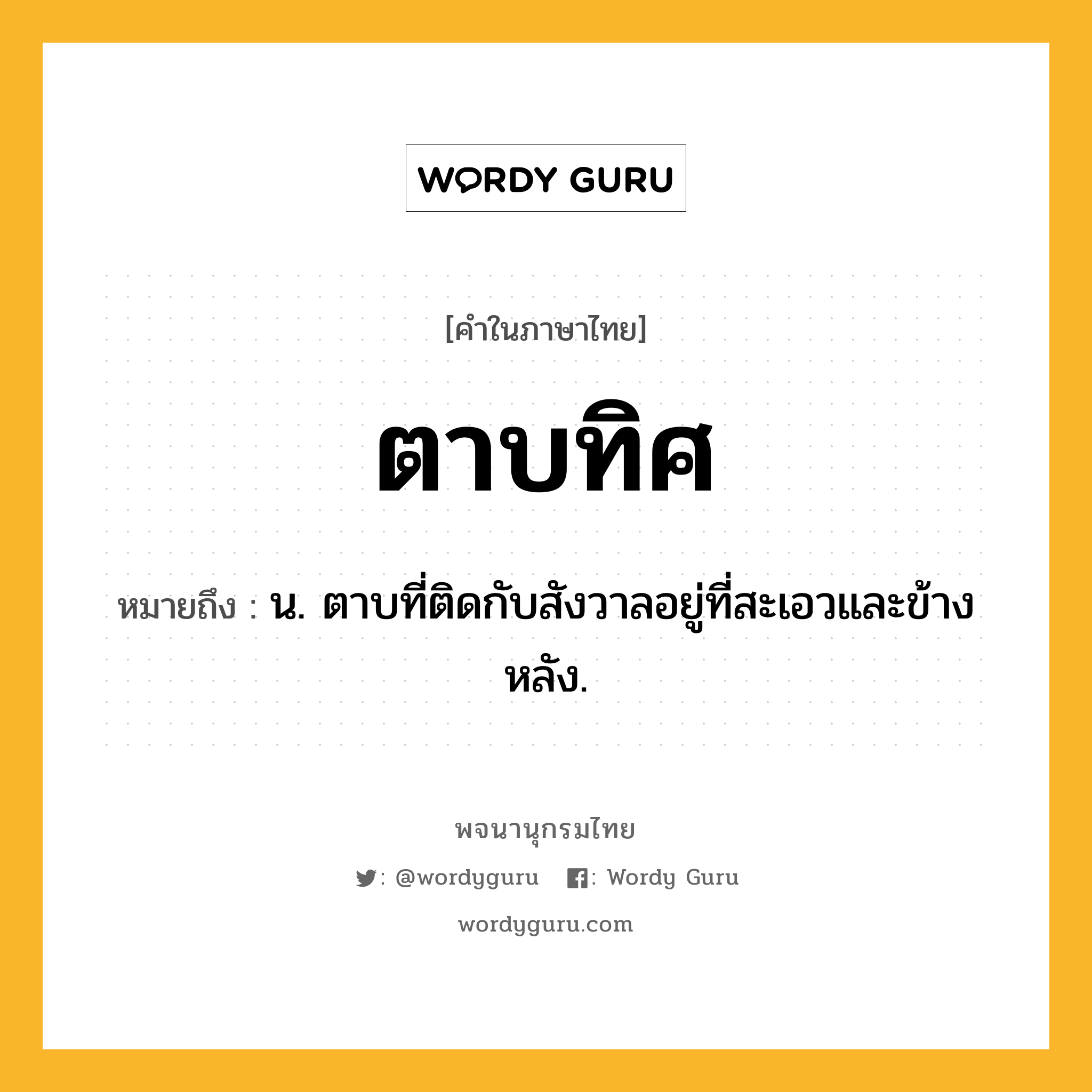 ตาบทิศ หมายถึงอะไร?, คำในภาษาไทย ตาบทิศ หมายถึง น. ตาบที่ติดกับสังวาลอยู่ที่สะเอวและข้างหลัง.