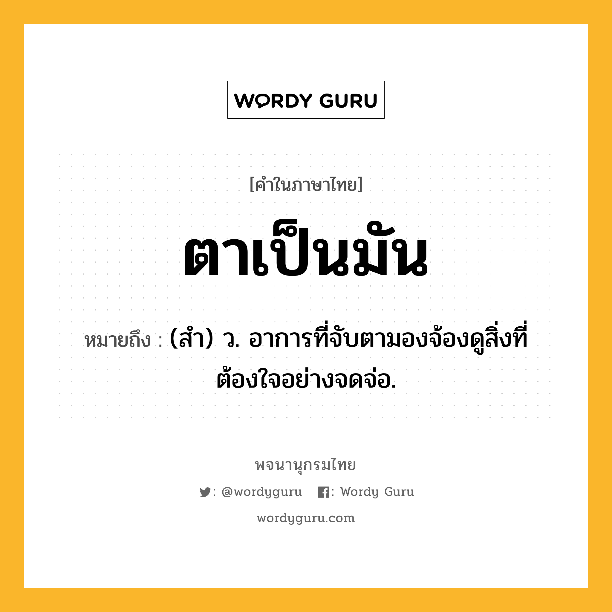 ตาเป็นมัน หมายถึงอะไร?, คำในภาษาไทย ตาเป็นมัน หมายถึง (สํา) ว. อาการที่จับตามองจ้องดูสิ่งที่ต้องใจอย่างจดจ่อ.