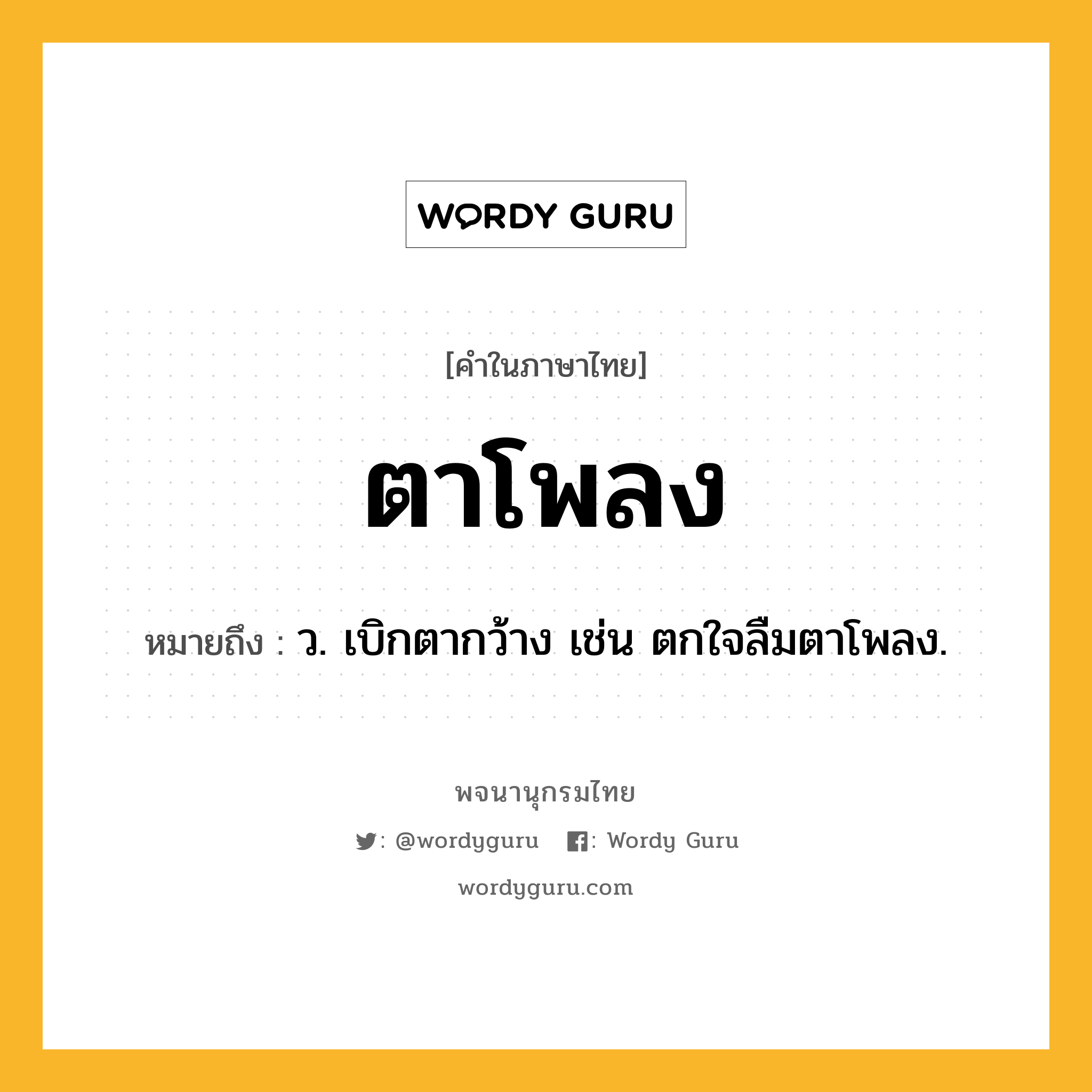 ตาโพลง หมายถึงอะไร?, คำในภาษาไทย ตาโพลง หมายถึง ว. เบิกตากว้าง เช่น ตกใจลืมตาโพลง.