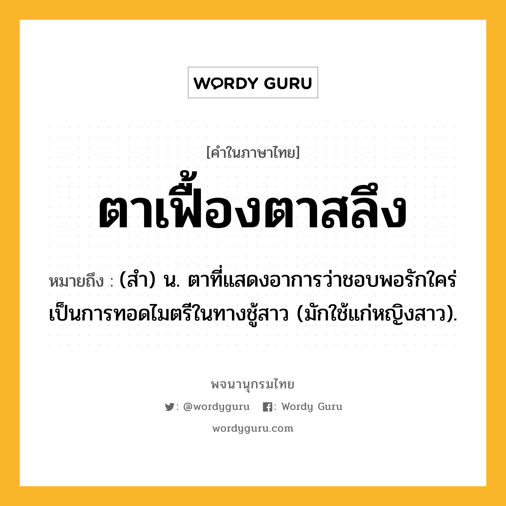 ตาเฟื้องตาสลึง หมายถึงอะไร?, คำในภาษาไทย ตาเฟื้องตาสลึง หมายถึง (สํา) น. ตาที่แสดงอาการว่าชอบพอรักใคร่ เป็นการทอดไมตรีในทางชู้สาว (มักใช้แก่หญิงสาว).