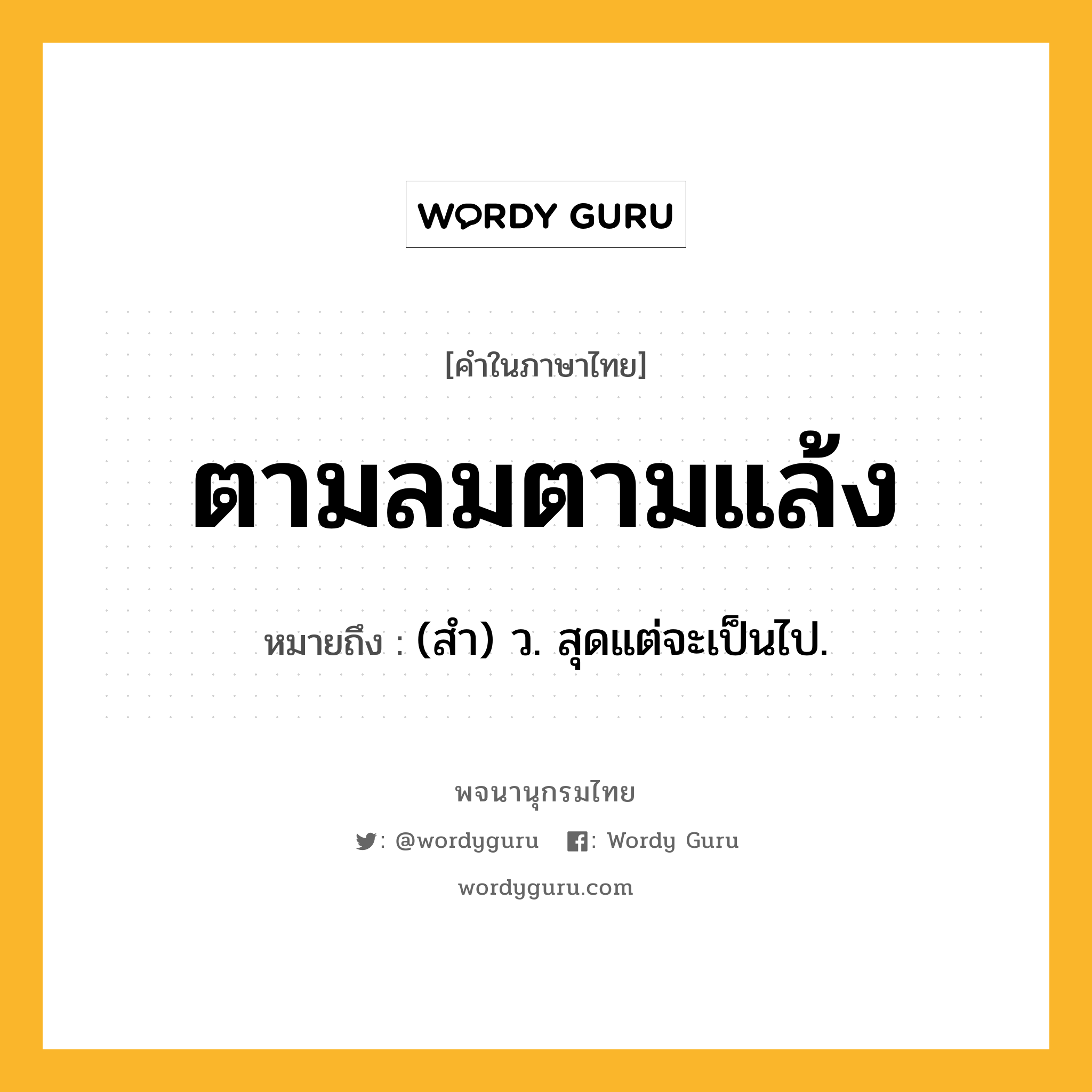 ตามลมตามแล้ง ความหมาย หมายถึงอะไร?, คำในภาษาไทย ตามลมตามแล้ง หมายถึง (สํา) ว. สุดแต่จะเป็นไป.