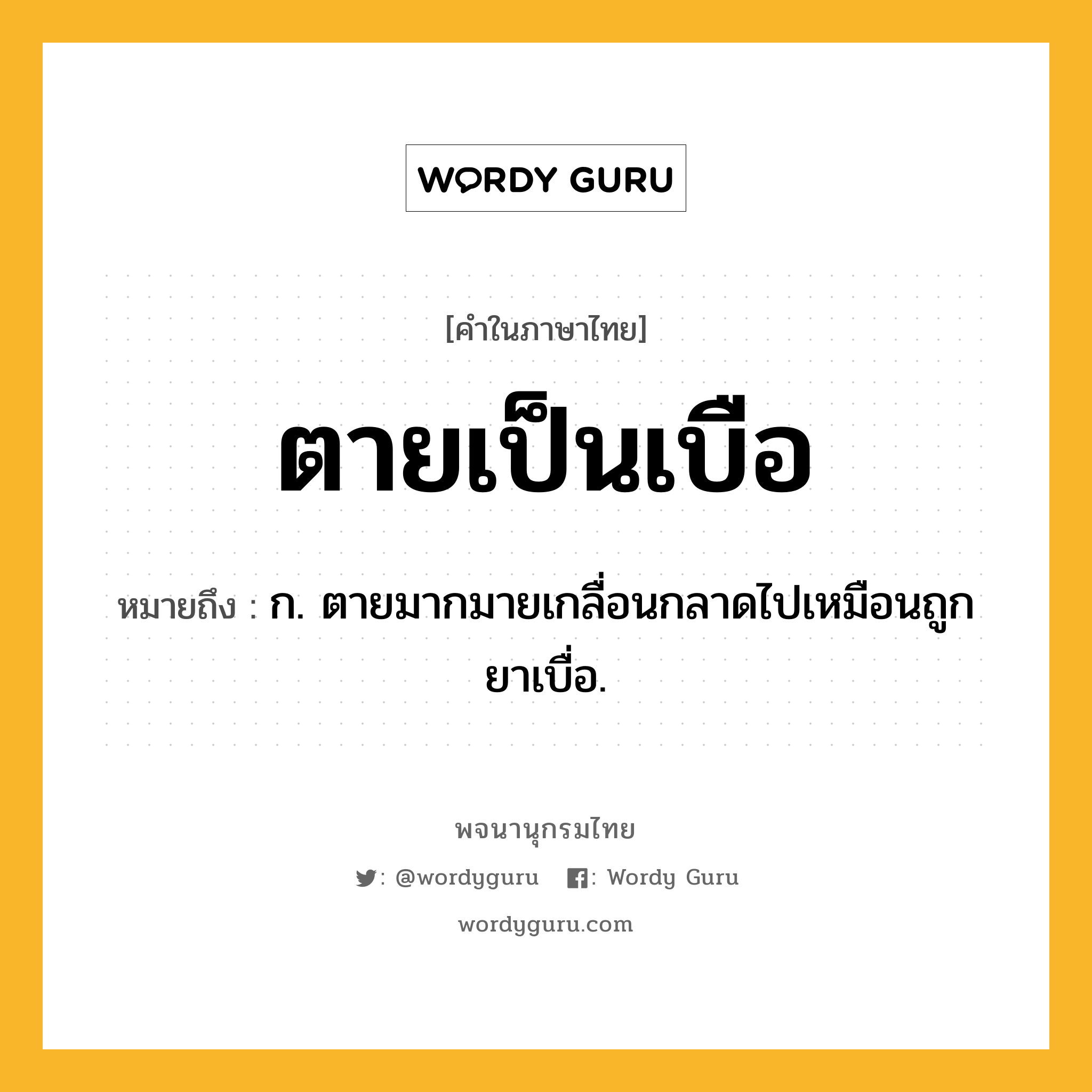 ตายเป็นเบือ หมายถึงอะไร?, คำในภาษาไทย ตายเป็นเบือ หมายถึง ก. ตายมากมายเกลื่อนกลาดไปเหมือนถูกยาเบื่อ.