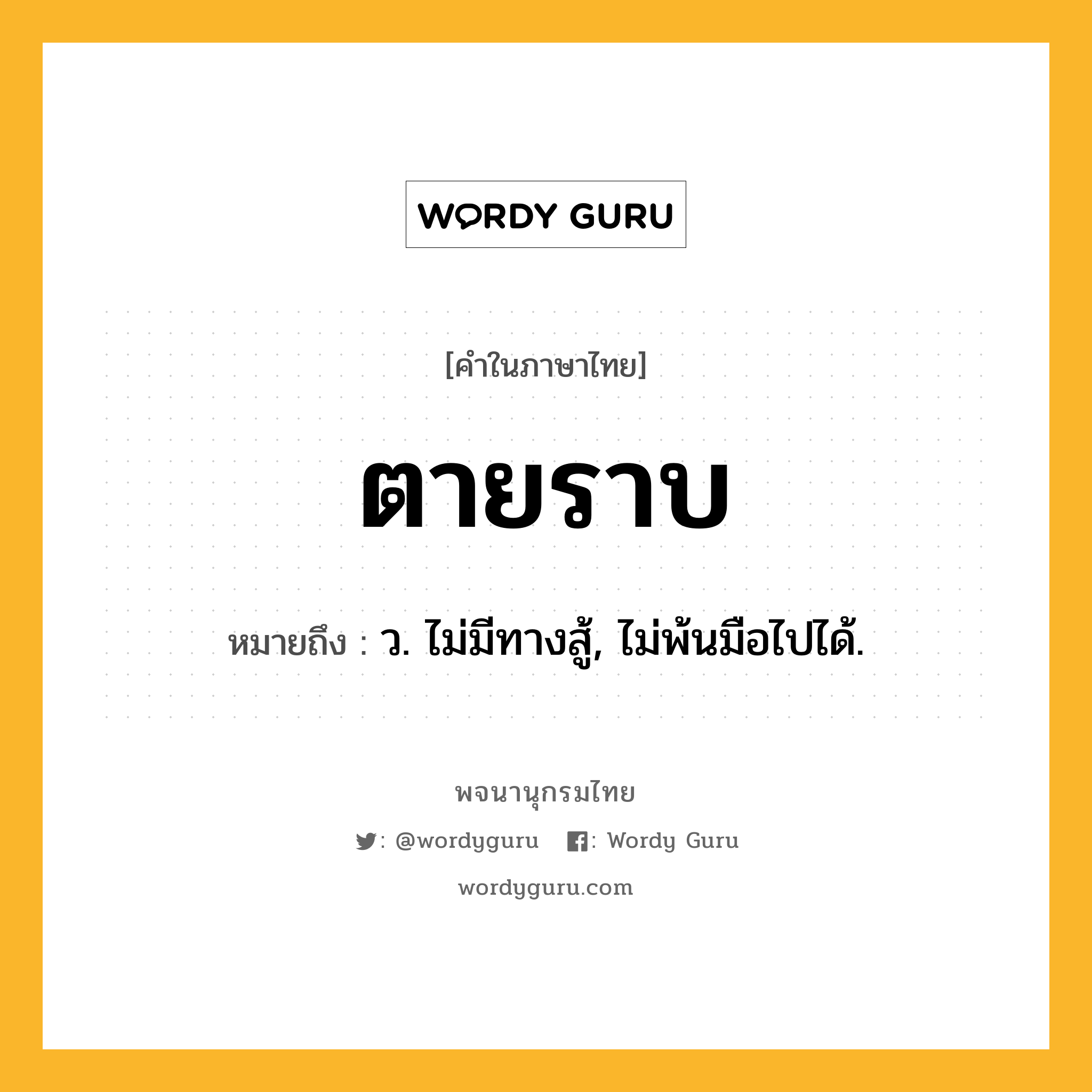 ตายราบ ความหมาย หมายถึงอะไร?, คำในภาษาไทย ตายราบ หมายถึง ว. ไม่มีทางสู้, ไม่พ้นมือไปได้.