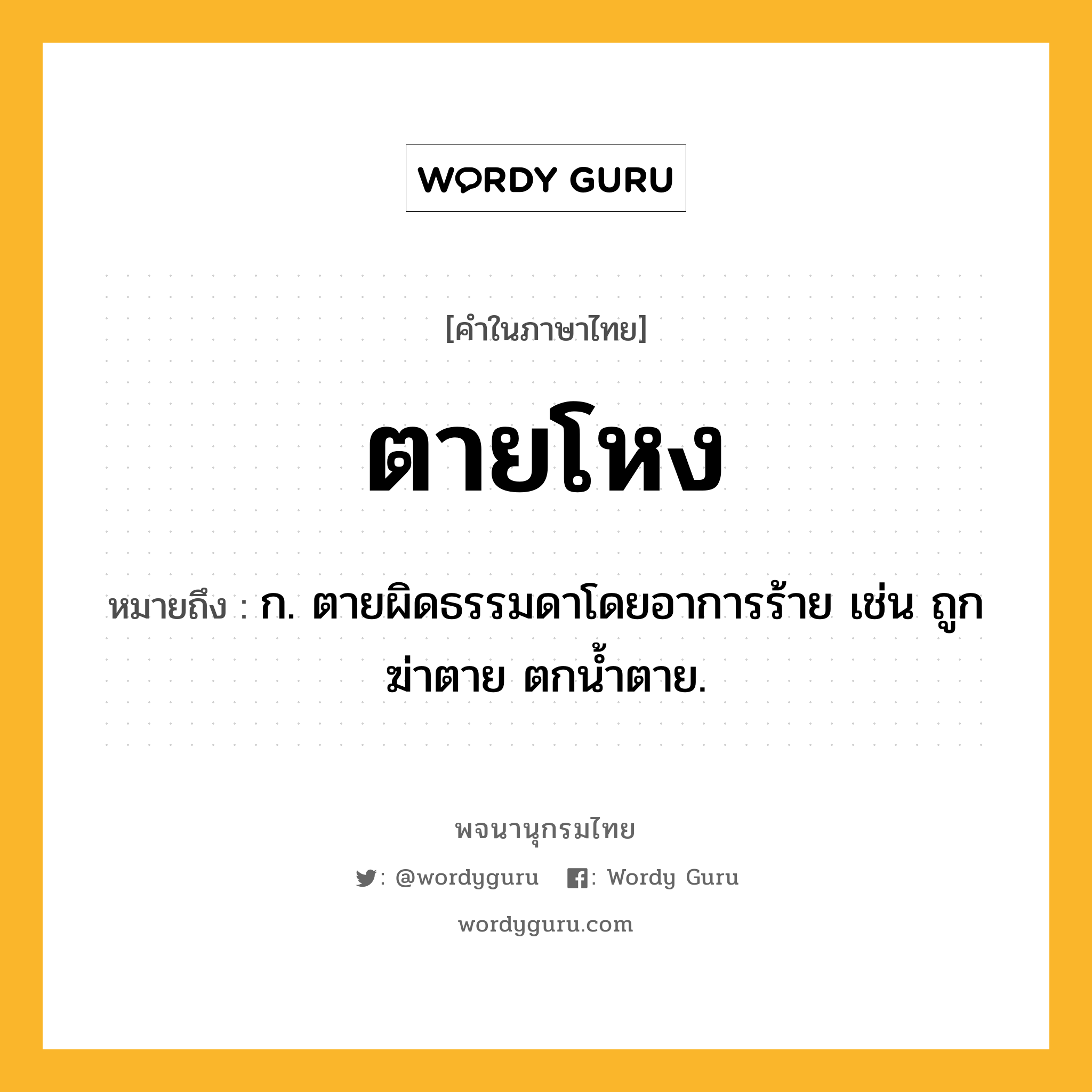 ตายโหง หมายถึงอะไร?, คำในภาษาไทย ตายโหง หมายถึง ก. ตายผิดธรรมดาโดยอาการร้าย เช่น ถูกฆ่าตาย ตกนํ้าตาย.