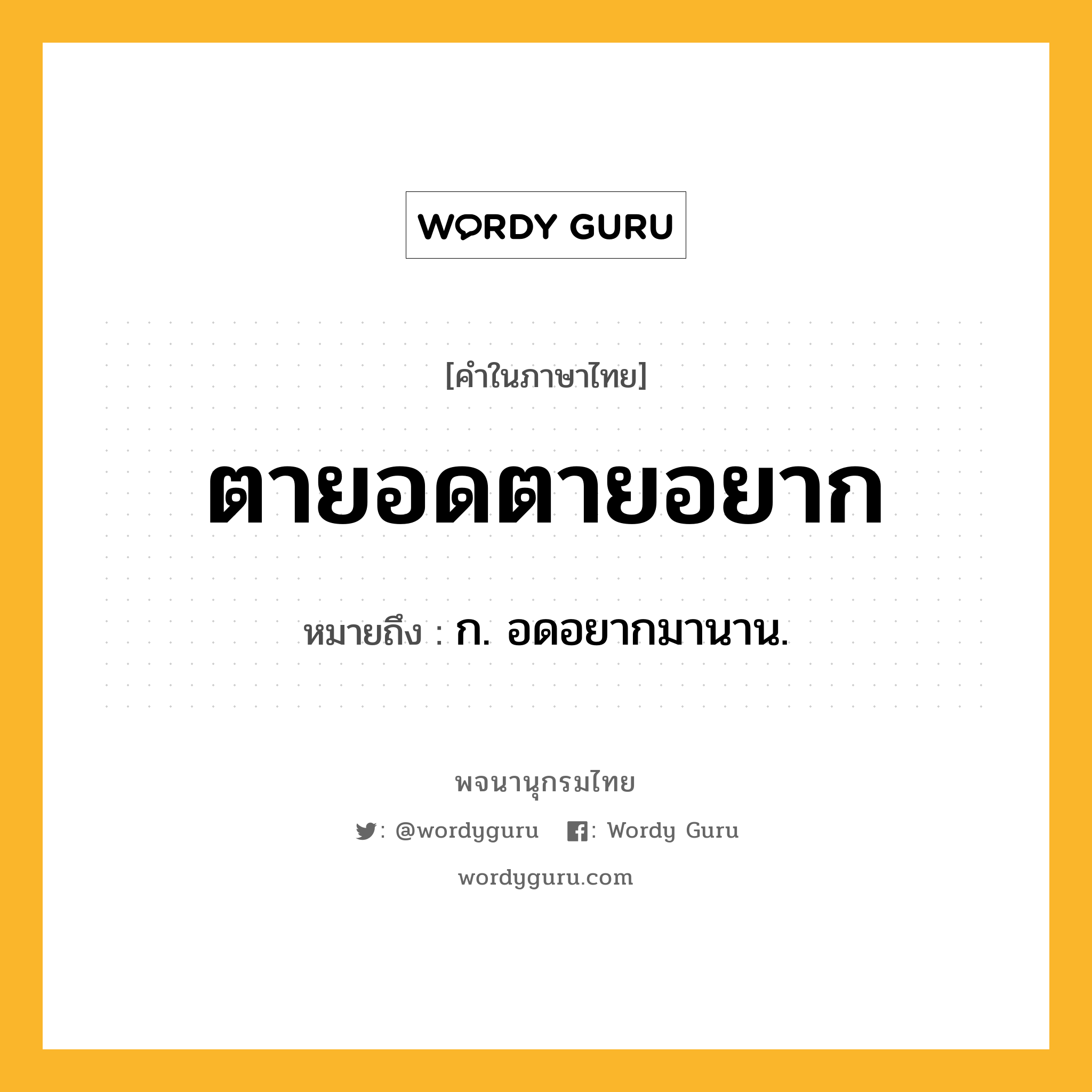 ตายอดตายอยาก หมายถึงอะไร?, คำในภาษาไทย ตายอดตายอยาก หมายถึง ก. อดอยากมานาน.