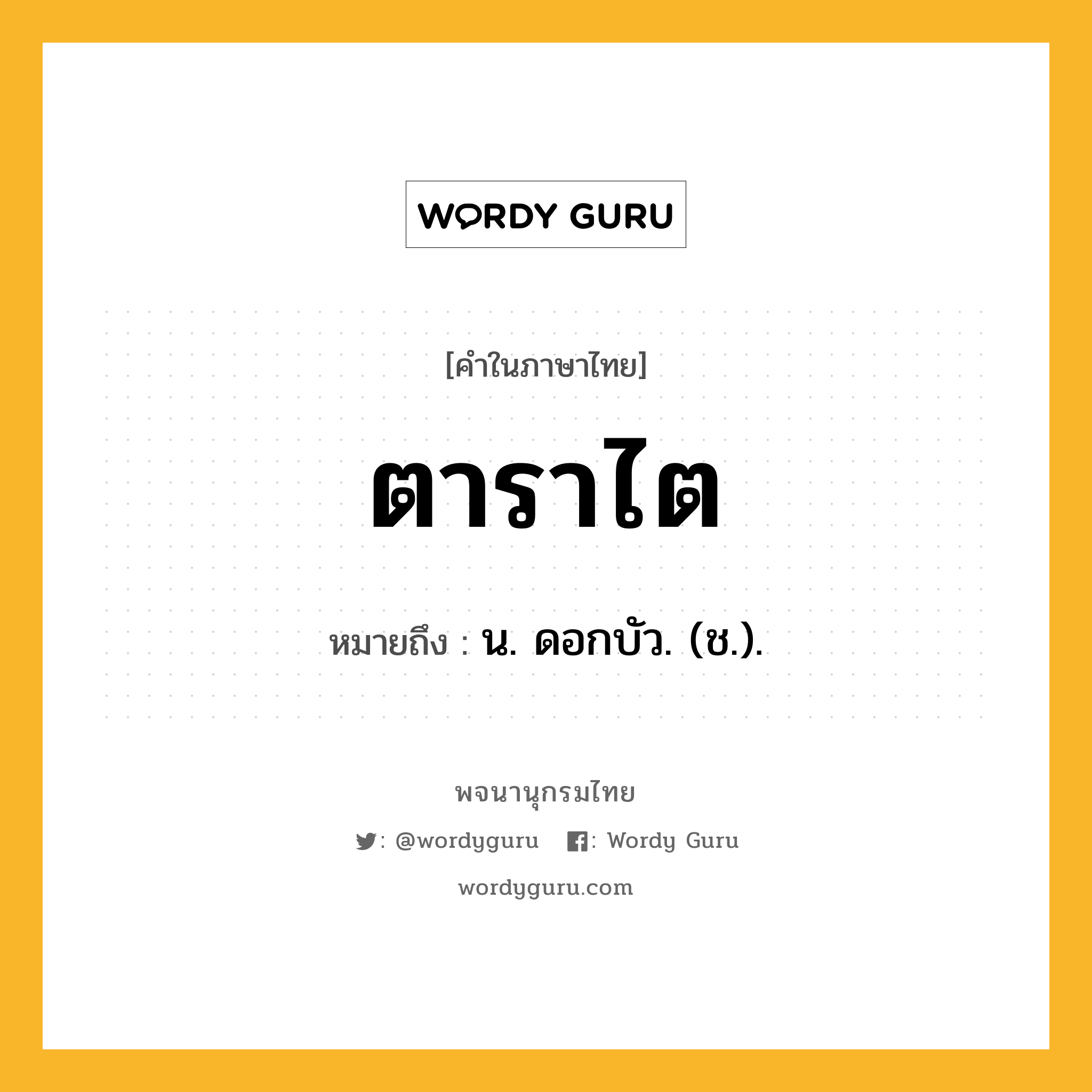 ตาราไต หมายถึงอะไร?, คำในภาษาไทย ตาราไต หมายถึง น. ดอกบัว. (ช.).