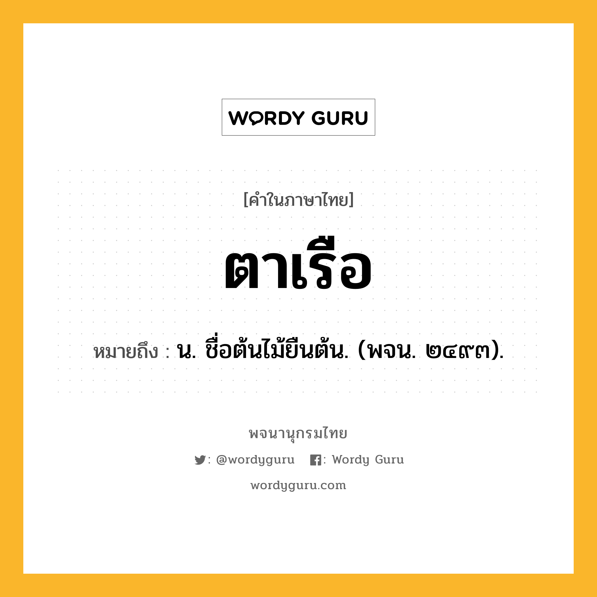 ตาเรือ หมายถึงอะไร?, คำในภาษาไทย ตาเรือ หมายถึง น. ชื่อต้นไม้ยืนต้น. (พจน. ๒๔๙๓).