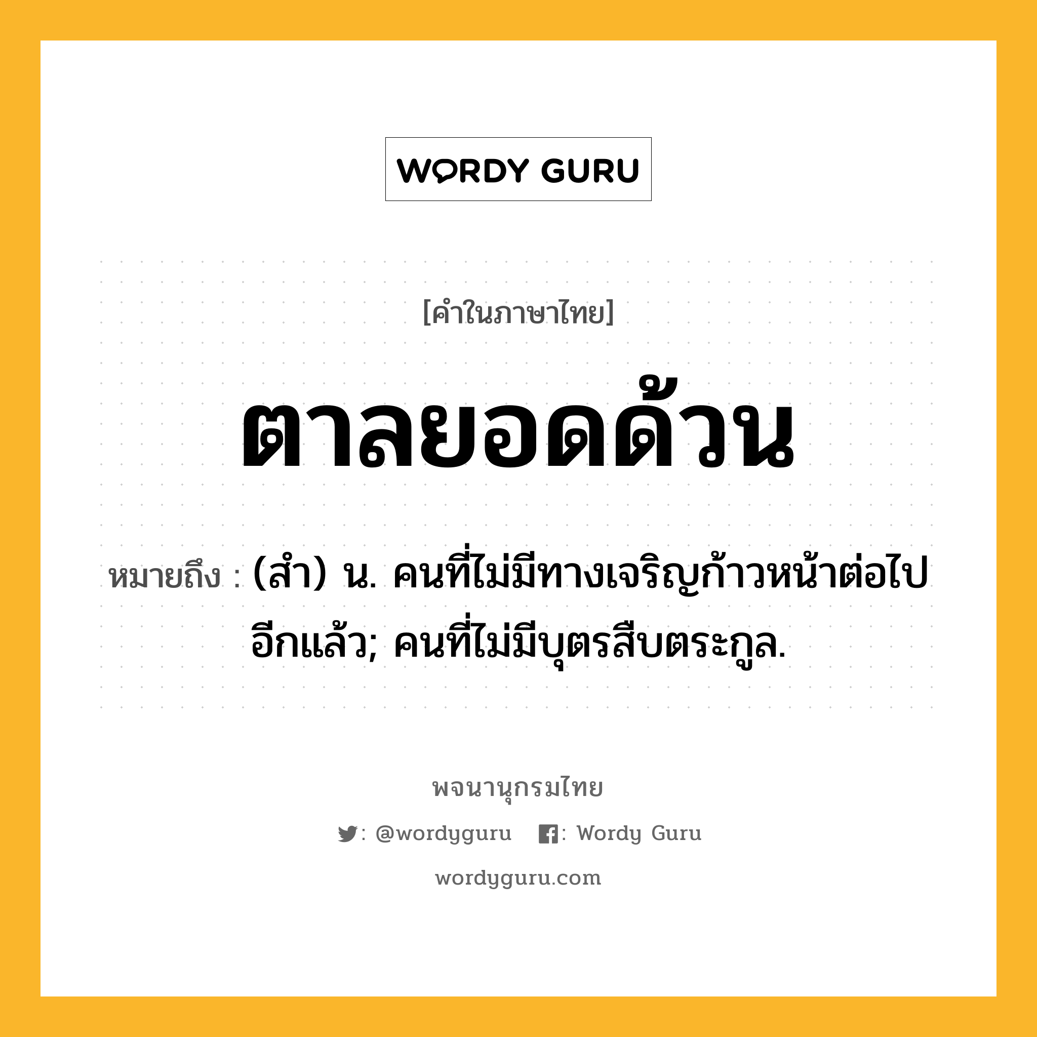 ตาลยอดด้วน หมายถึงอะไร?, คำในภาษาไทย ตาลยอดด้วน หมายถึง (สํา) น. คนที่ไม่มีทางเจริญก้าวหน้าต่อไปอีกแล้ว; คนที่ไม่มีบุตรสืบตระกูล.