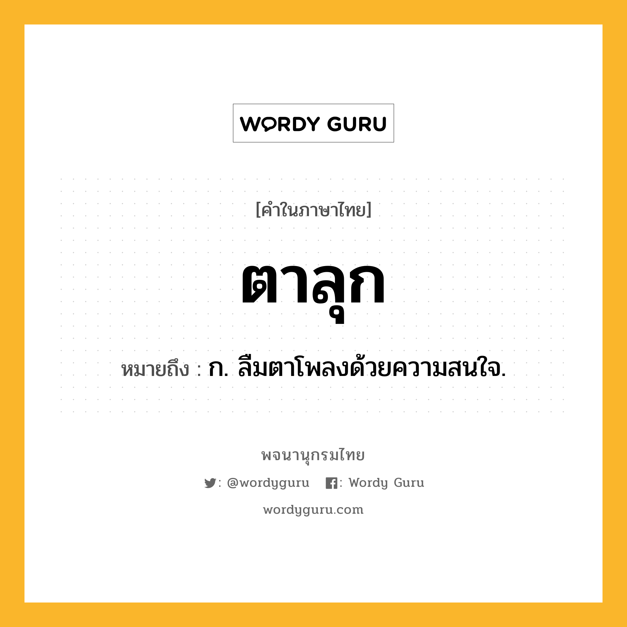 ตาลุก หมายถึงอะไร?, คำในภาษาไทย ตาลุก หมายถึง ก. ลืมตาโพลงด้วยความสนใจ.