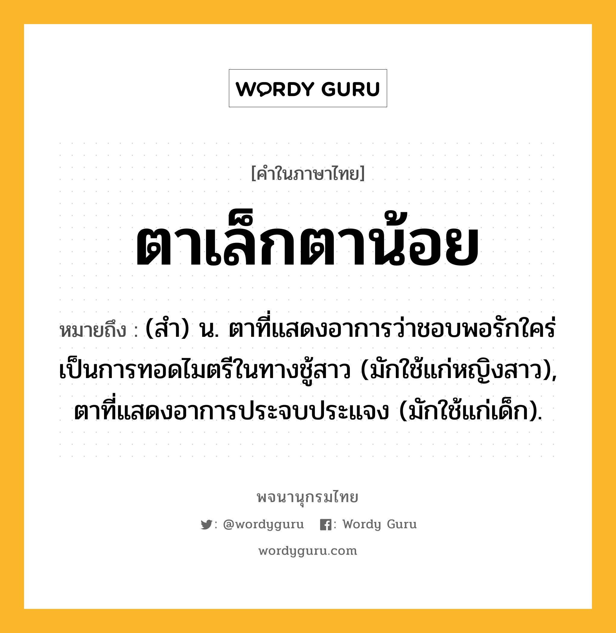 ตาเล็กตาน้อย หมายถึงอะไร?, คำในภาษาไทย ตาเล็กตาน้อย หมายถึง (สํา) น. ตาที่แสดงอาการว่าชอบพอรักใคร่ เป็นการทอดไมตรีในทางชู้สาว (มักใช้แก่หญิงสาว), ตาที่แสดงอาการประจบประแจง (มักใช้แก่เด็ก).