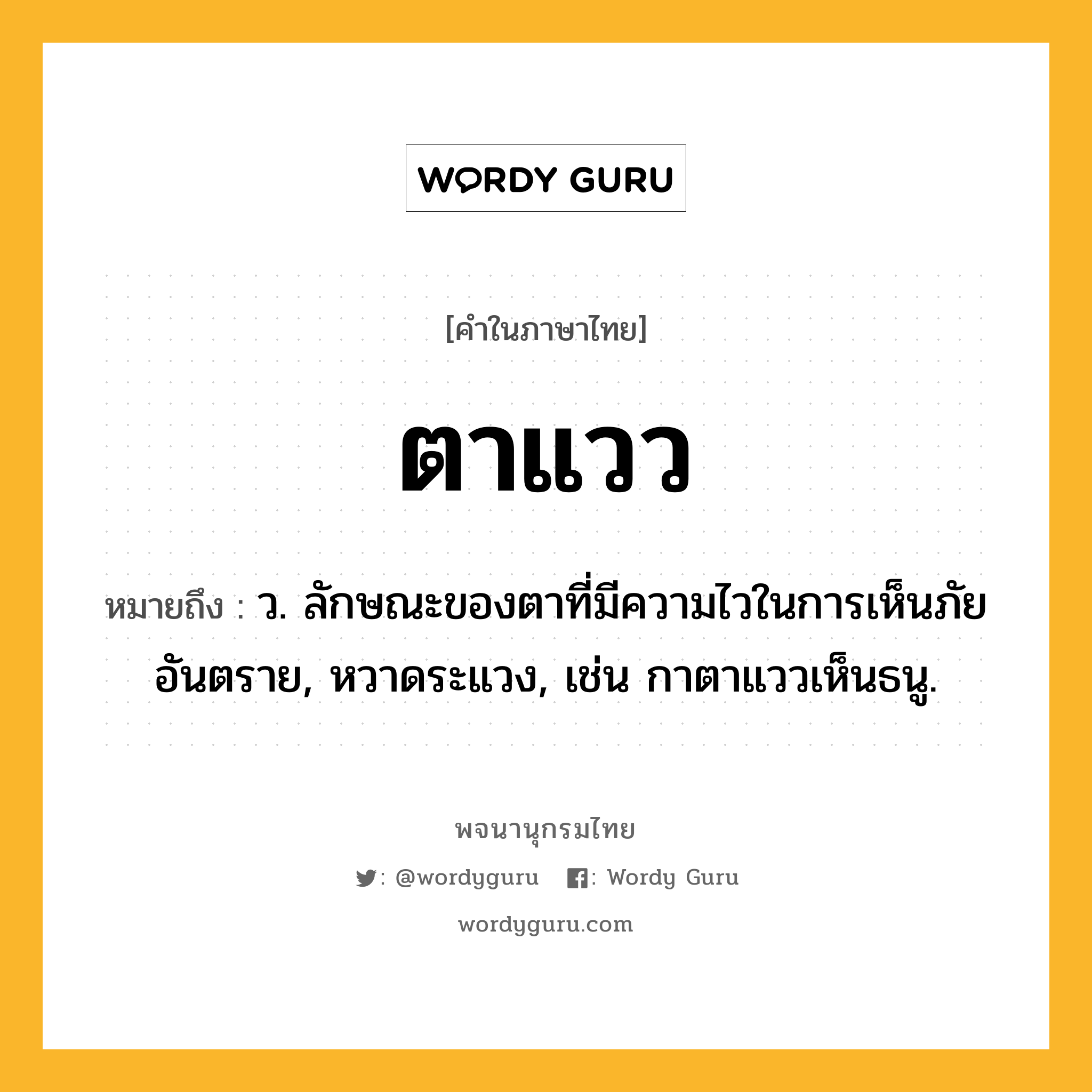 ตาแวว หมายถึงอะไร?, คำในภาษาไทย ตาแวว หมายถึง ว. ลักษณะของตาที่มีความไวในการเห็นภัยอันตราย, หวาดระแวง, เช่น กาตาแววเห็นธนู.