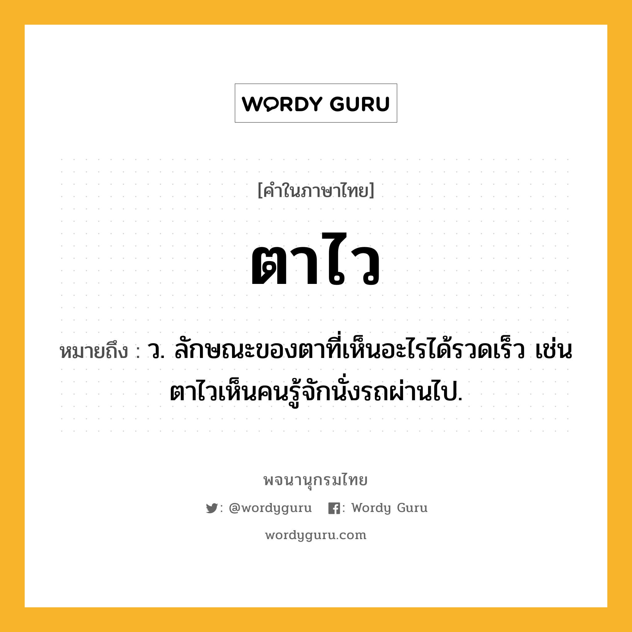 ตาไว หมายถึงอะไร?, คำในภาษาไทย ตาไว หมายถึง ว. ลักษณะของตาที่เห็นอะไรได้รวดเร็ว เช่น ตาไวเห็นคนรู้จักนั่งรถผ่านไป.