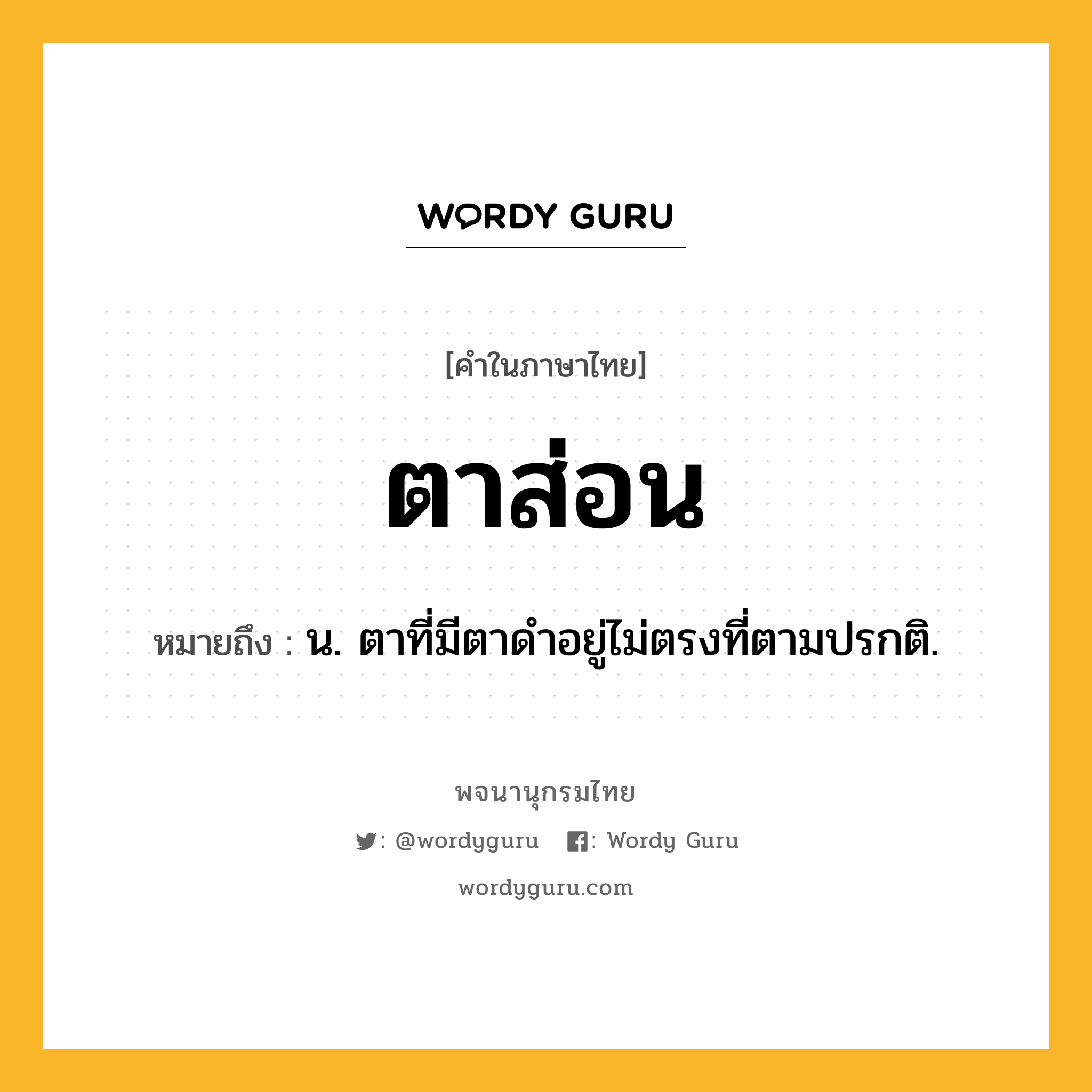 ตาส่อน หมายถึงอะไร?, คำในภาษาไทย ตาส่อน หมายถึง น. ตาที่มีตาดําอยู่ไม่ตรงที่ตามปรกติ.