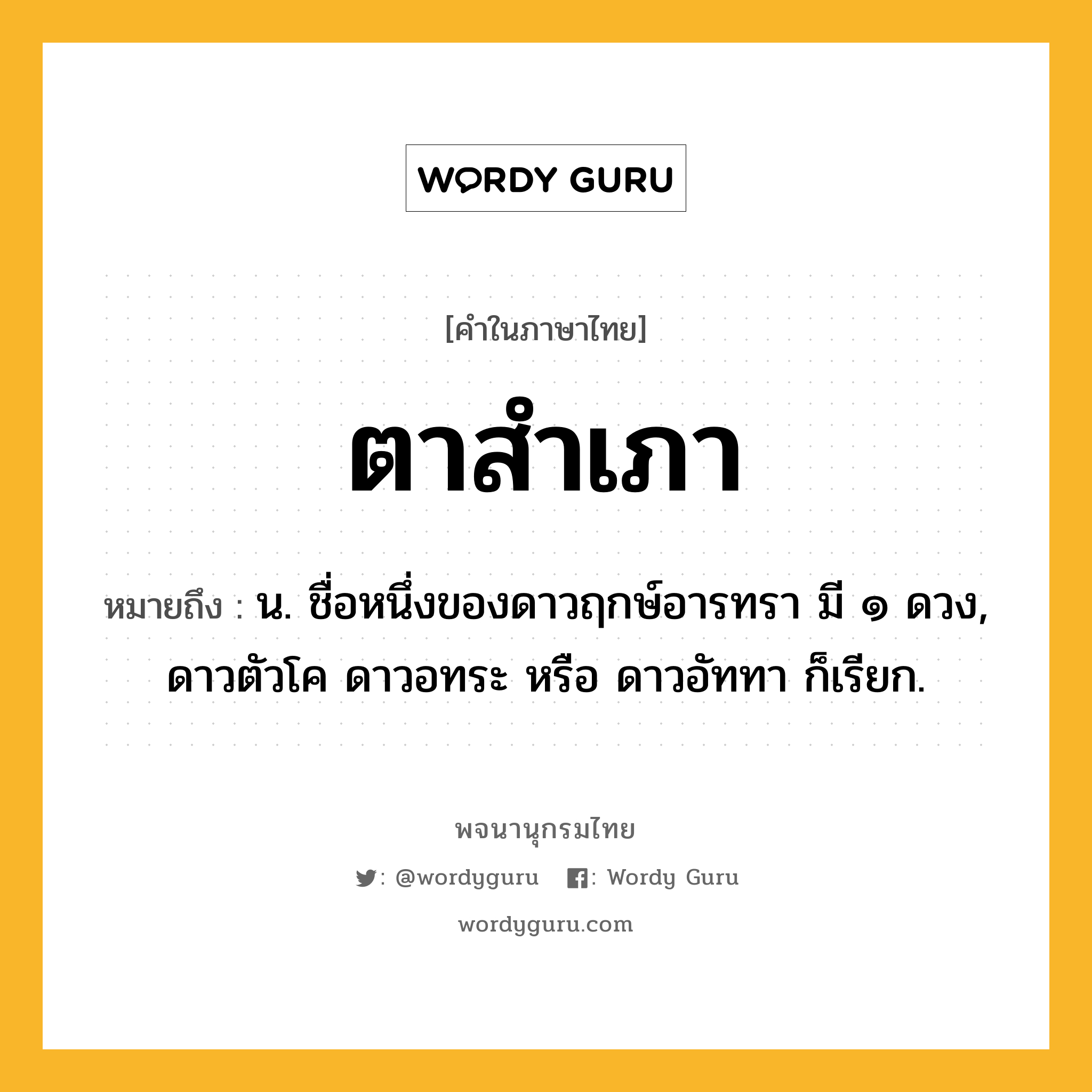 ตาสำเภา หมายถึงอะไร?, คำในภาษาไทย ตาสำเภา หมายถึง น. ชื่อหนึ่งของดาวฤกษ์อารทรา มี ๑ ดวง, ดาวตัวโค ดาวอทระ หรือ ดาวอัททา ก็เรียก.