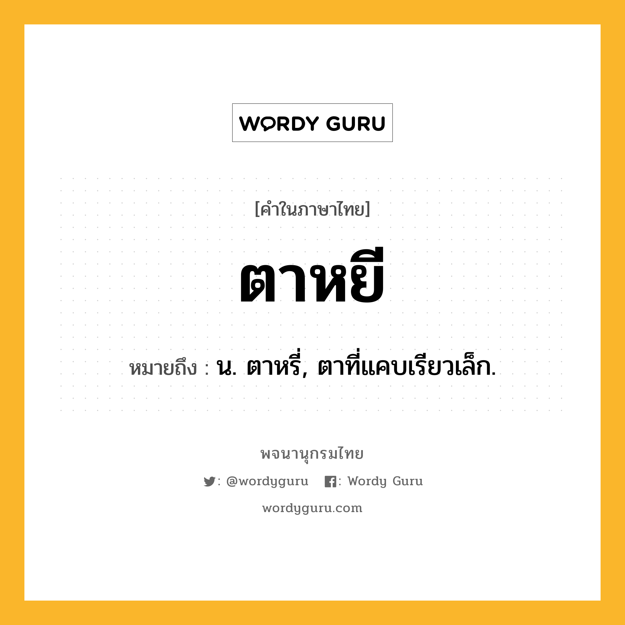 ตาหยี หมายถึงอะไร?, คำในภาษาไทย ตาหยี หมายถึง น. ตาหรี่, ตาที่แคบเรียวเล็ก.