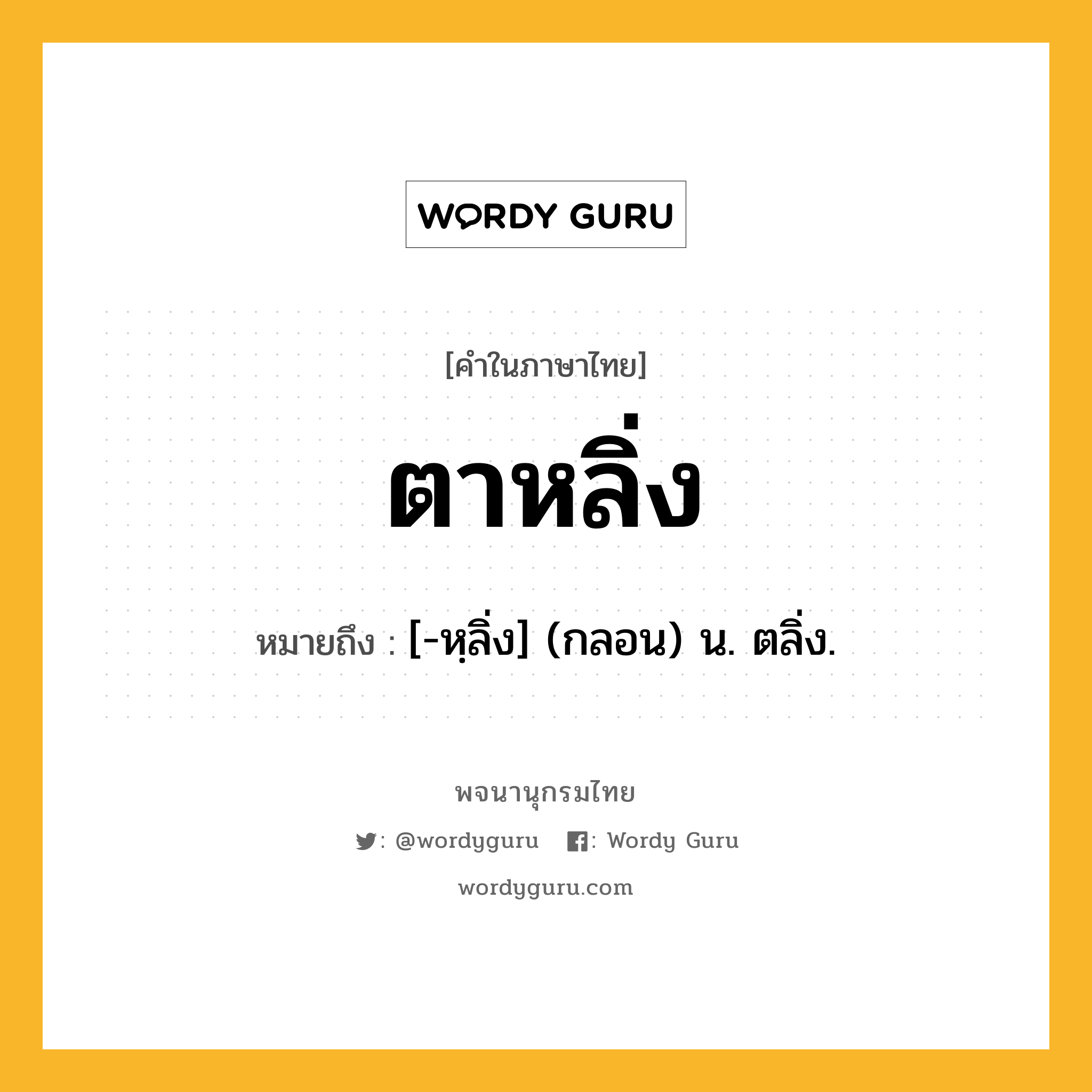 ตาหลิ่ง หมายถึงอะไร?, คำในภาษาไทย ตาหลิ่ง หมายถึง [-หฺลิ่ง] (กลอน) น. ตลิ่ง.