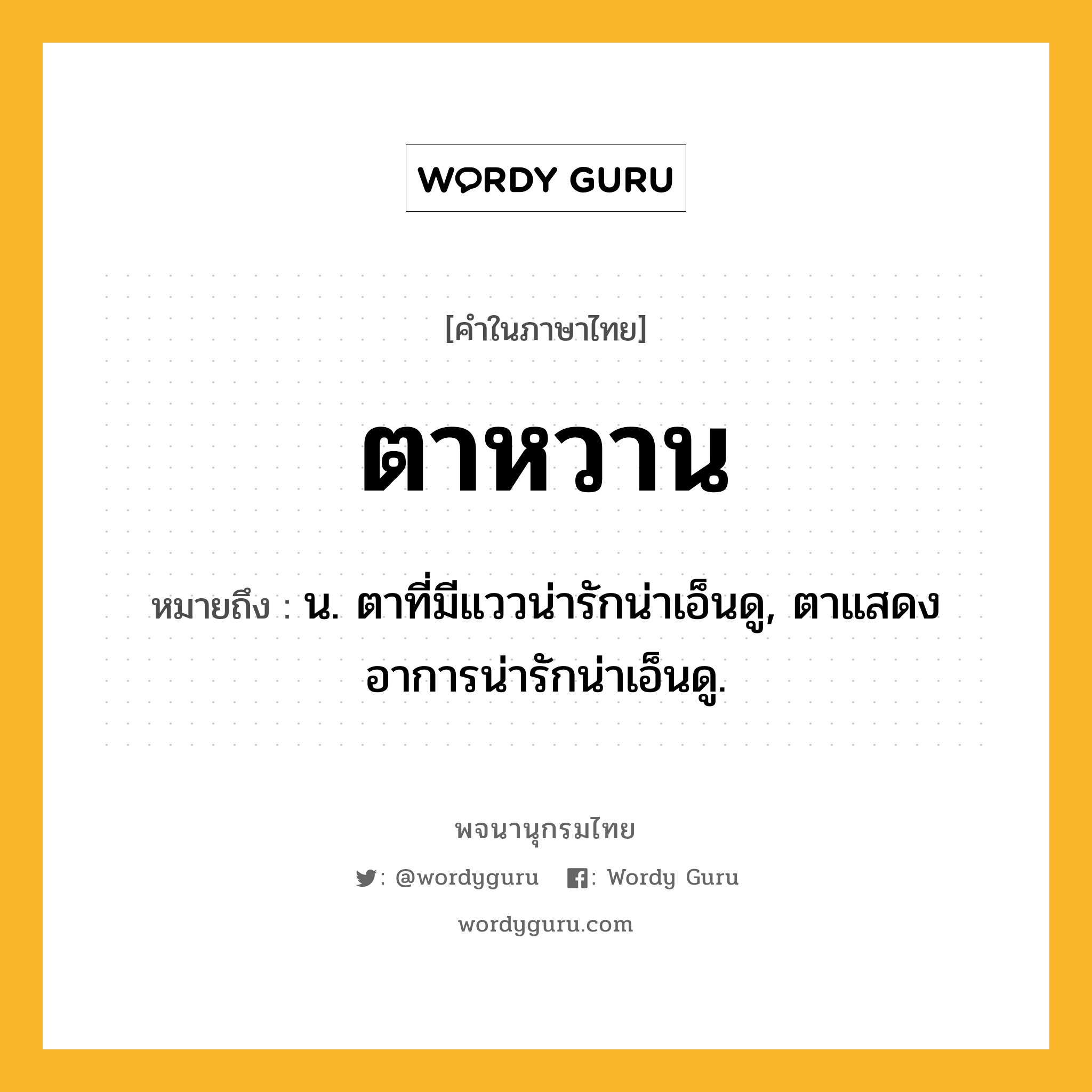 ตาหวาน หมายถึงอะไร?, คำในภาษาไทย ตาหวาน หมายถึง น. ตาที่มีแววน่ารักน่าเอ็นดู, ตาแสดงอาการน่ารักน่าเอ็นดู.