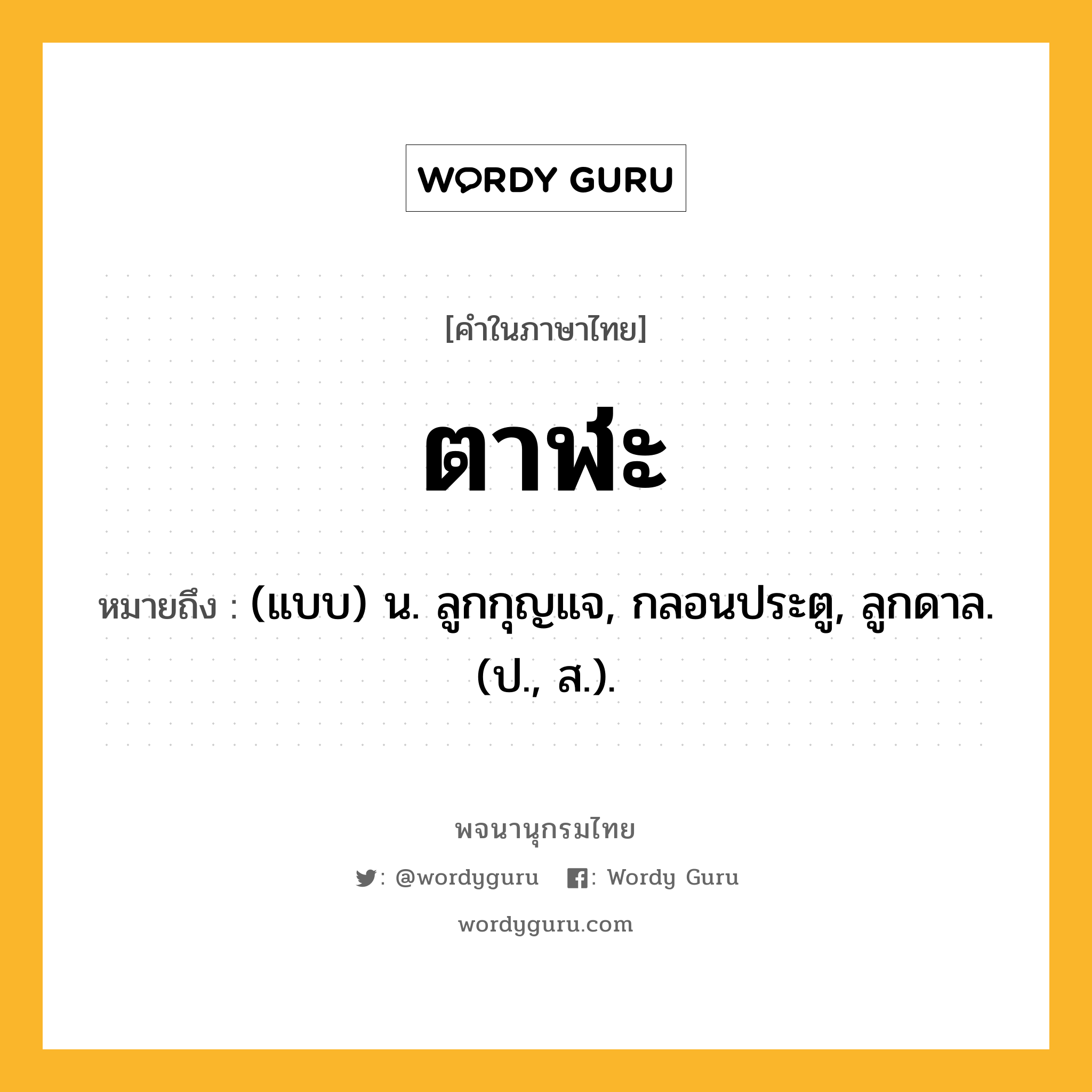 ตาฬะ หมายถึงอะไร?, คำในภาษาไทย ตาฬะ หมายถึง (แบบ) น. ลูกกุญแจ, กลอนประตู, ลูกดาล. (ป., ส.).