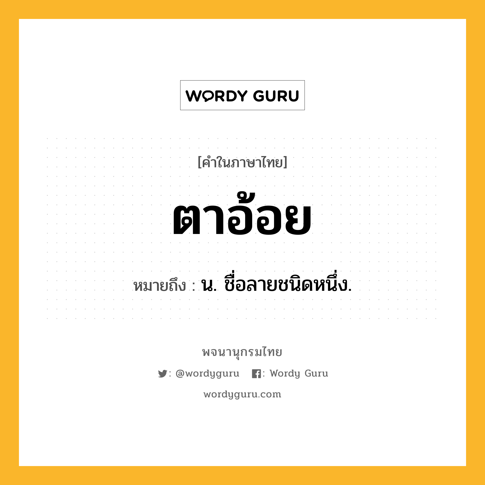 ตาอ้อย หมายถึงอะไร?, คำในภาษาไทย ตาอ้อย หมายถึง น. ชื่อลายชนิดหนึ่ง.