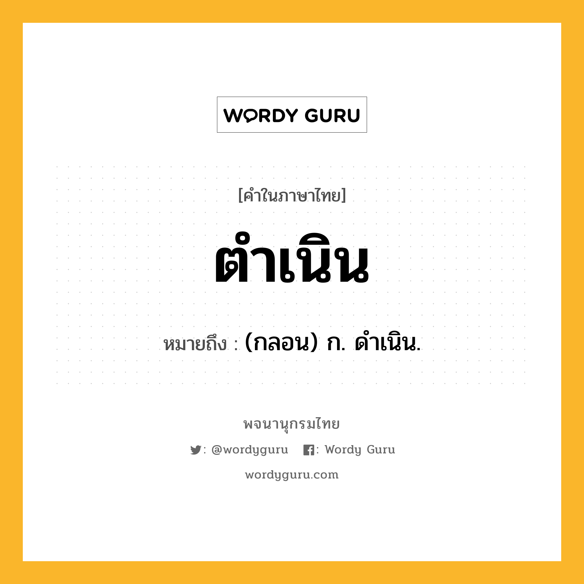 ตำเนิน ความหมาย หมายถึงอะไร?, คำในภาษาไทย ตำเนิน หมายถึง (กลอน) ก. ดําเนิน.