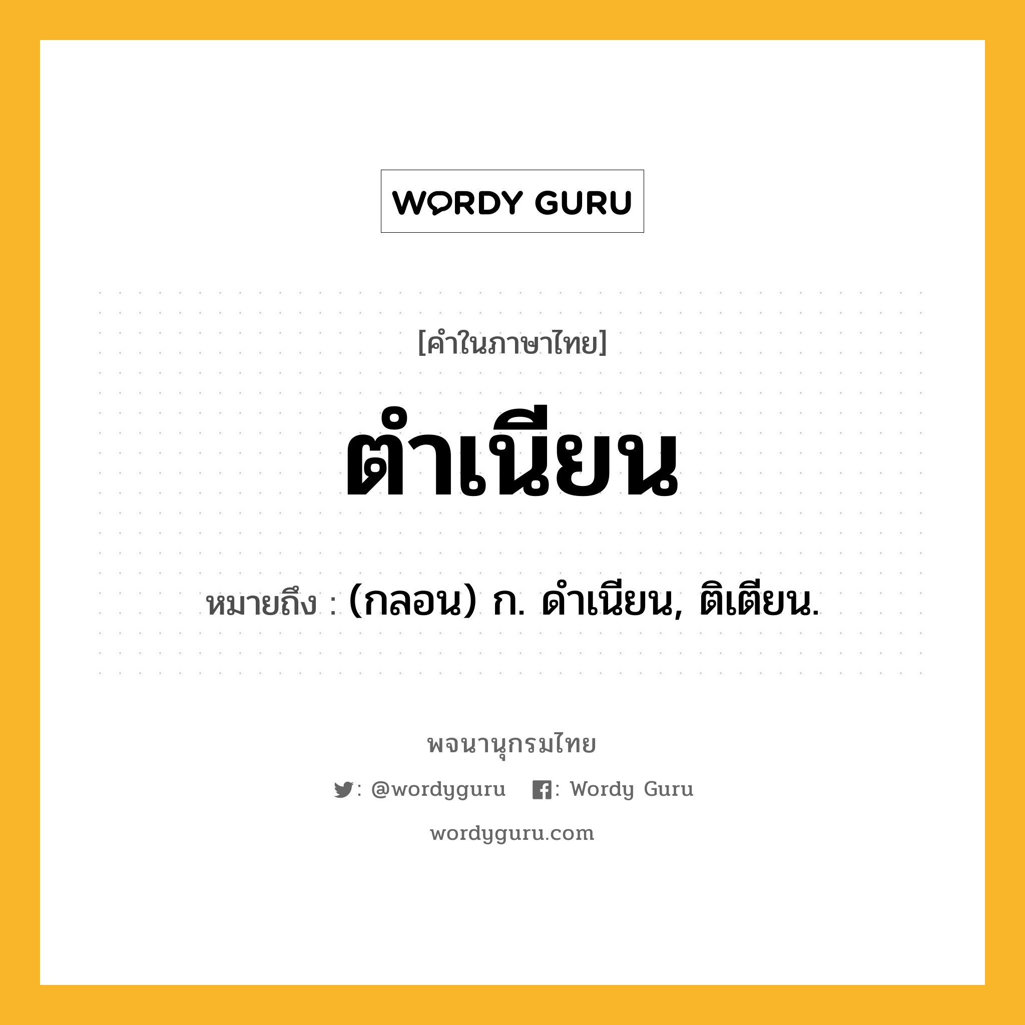 ตำเนียน ความหมาย หมายถึงอะไร?, คำในภาษาไทย ตำเนียน หมายถึง (กลอน) ก. ดําเนียน, ติเตียน.