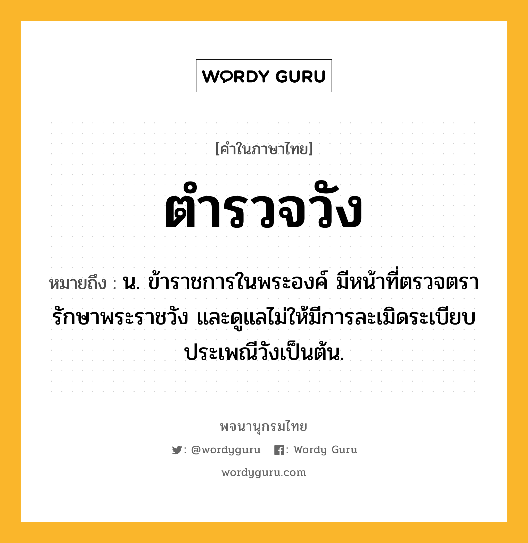 ตำรวจวัง ความหมาย หมายถึงอะไร?, คำในภาษาไทย ตำรวจวัง หมายถึง น. ข้าราชการในพระองค์ มีหน้าที่ตรวจตรารักษาพระราชวัง และดูแลไม่ให้มีการละเมิดระเบียบประเพณีวังเป็นต้น.