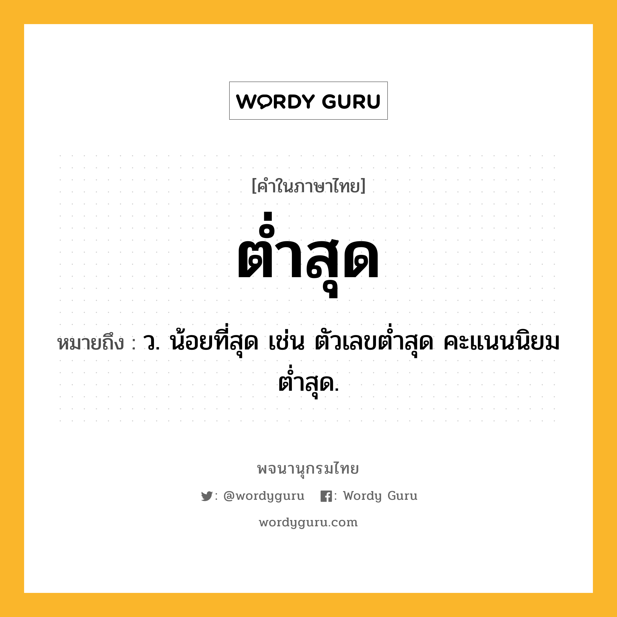 ต่ำสุด ความหมาย หมายถึงอะไร?, คำในภาษาไทย ต่ำสุด หมายถึง ว. น้อยที่สุด เช่น ตัวเลขต่ำสุด คะแนนนิยมต่ำสุด.