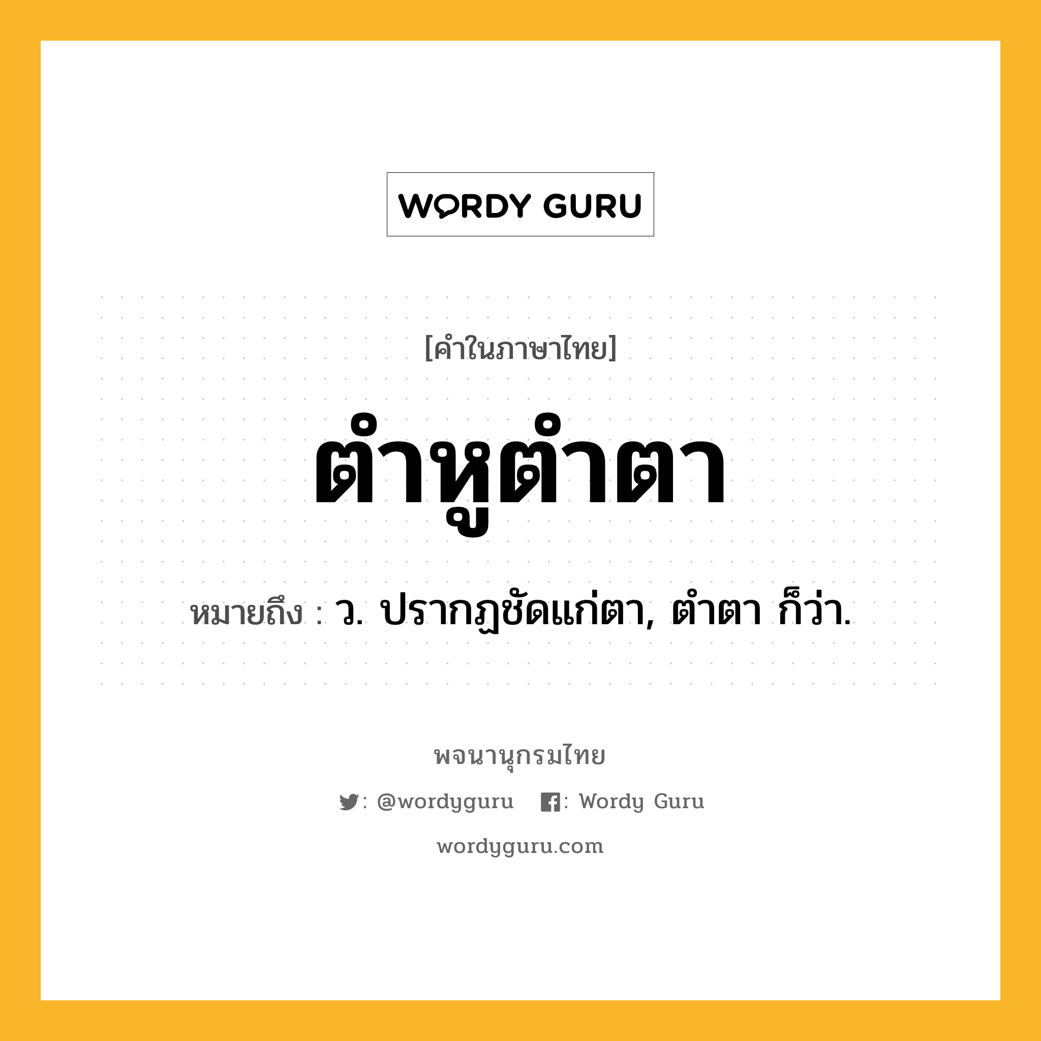 ตำหูตำตา หมายถึงอะไร?, คำในภาษาไทย ตำหูตำตา หมายถึง ว. ปรากฏชัดแก่ตา, ตำตา ก็ว่า.