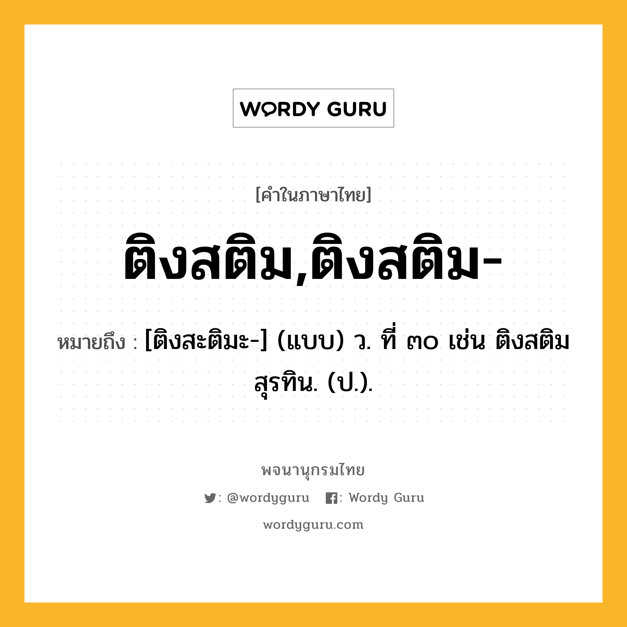 ติงสติม,ติงสติม- หมายถึงอะไร?, คำในภาษาไทย ติงสติม,ติงสติม- หมายถึง [ติงสะติมะ-] (แบบ) ว. ที่ ๓๐ เช่น ติงสติมสุรทิน. (ป.).