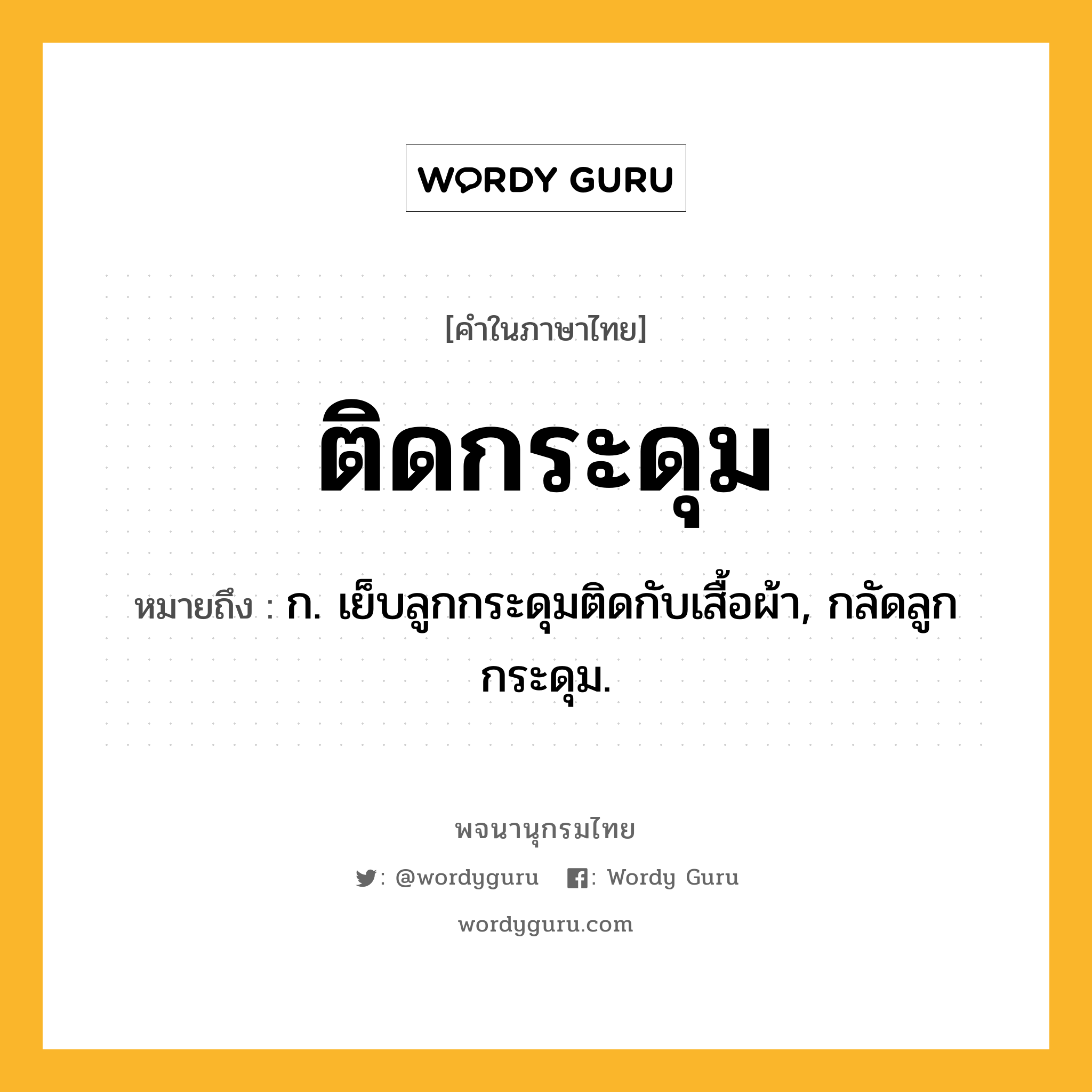 ติดกระดุม หมายถึงอะไร?, คำในภาษาไทย ติดกระดุม หมายถึง ก. เย็บลูกกระดุมติดกับเสื้อผ้า, กลัดลูกกระดุม.