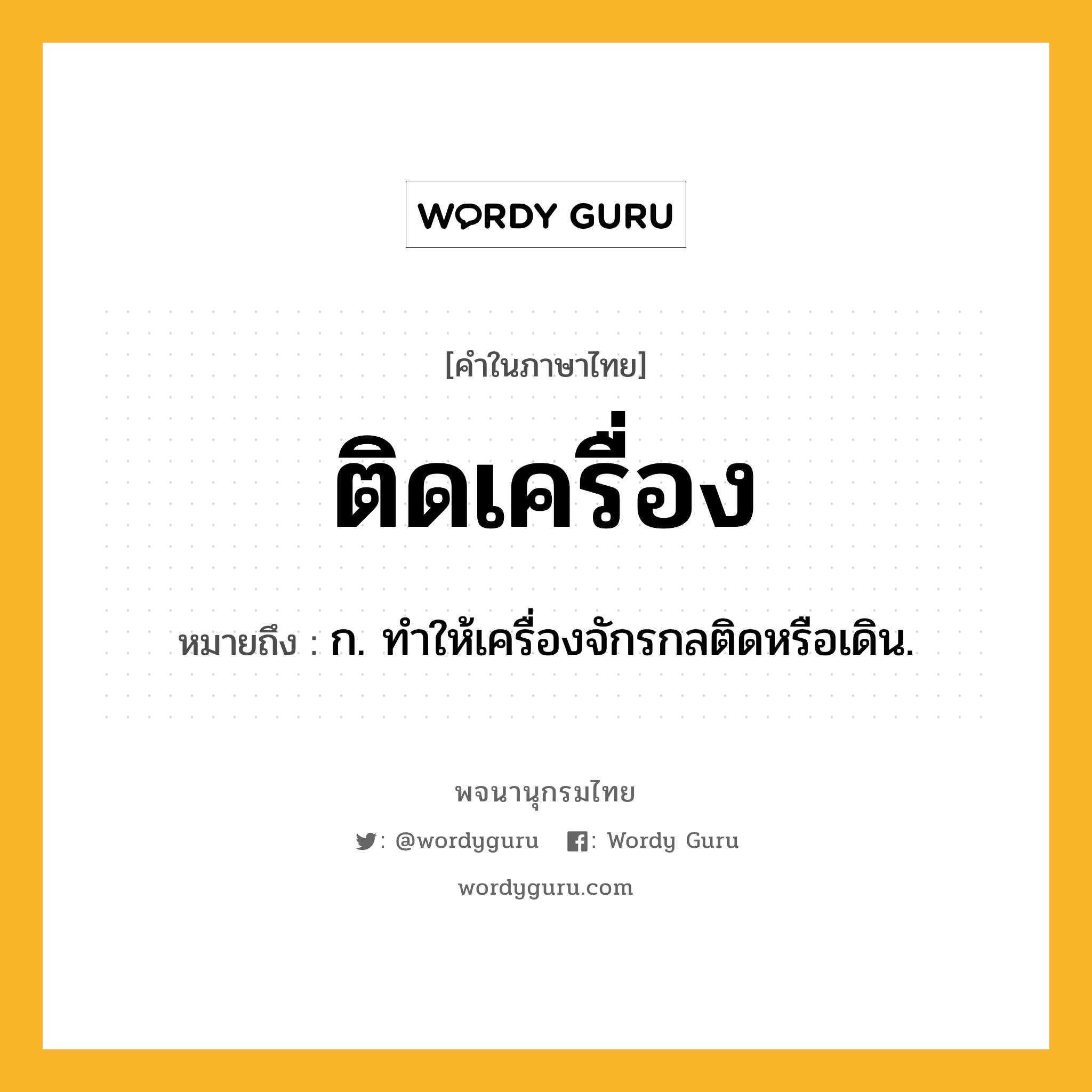 ติดเครื่อง ความหมาย หมายถึงอะไร?, คำในภาษาไทย ติดเครื่อง หมายถึง ก. ทําให้เครื่องจักรกลติดหรือเดิน.