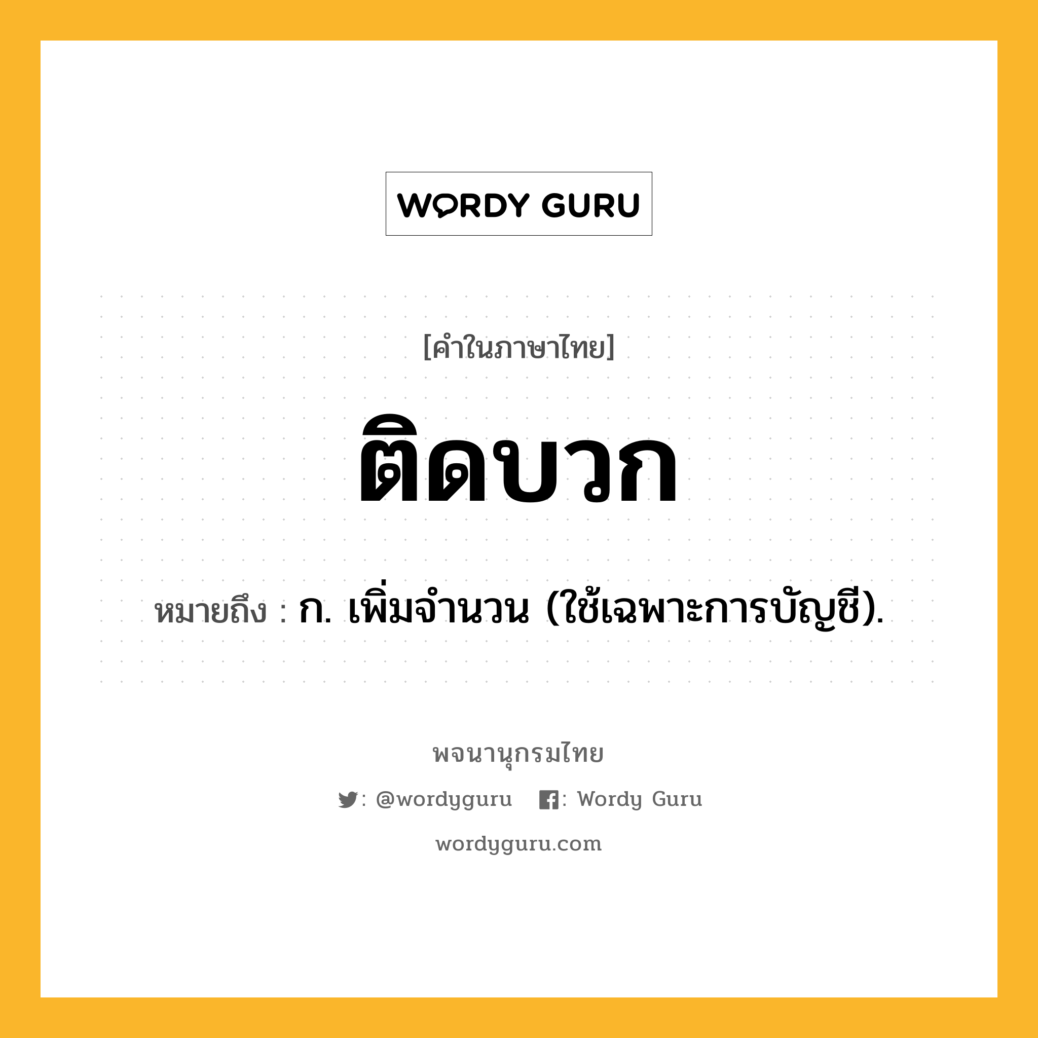 ติดบวก หมายถึงอะไร?, คำในภาษาไทย ติดบวก หมายถึง ก. เพิ่มจํานวน (ใช้เฉพาะการบัญชี).