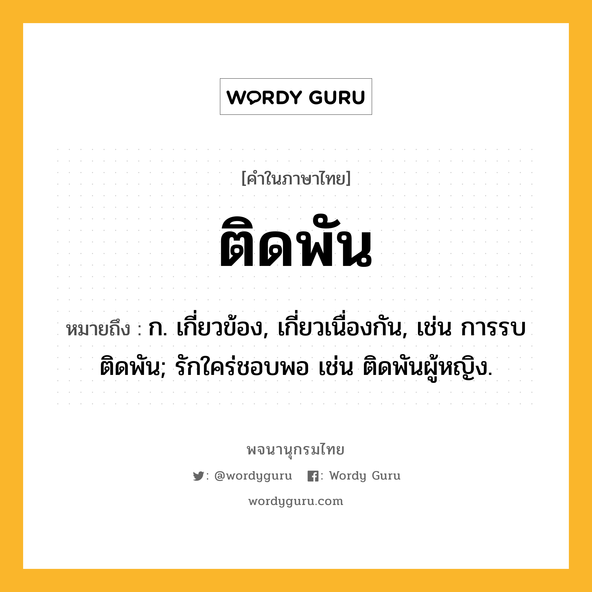 ติดพัน หมายถึงอะไร?, คำในภาษาไทย ติดพัน หมายถึง ก. เกี่ยวข้อง, เกี่ยวเนื่องกัน, เช่น การรบติดพัน; รักใคร่ชอบพอ เช่น ติดพันผู้หญิง.