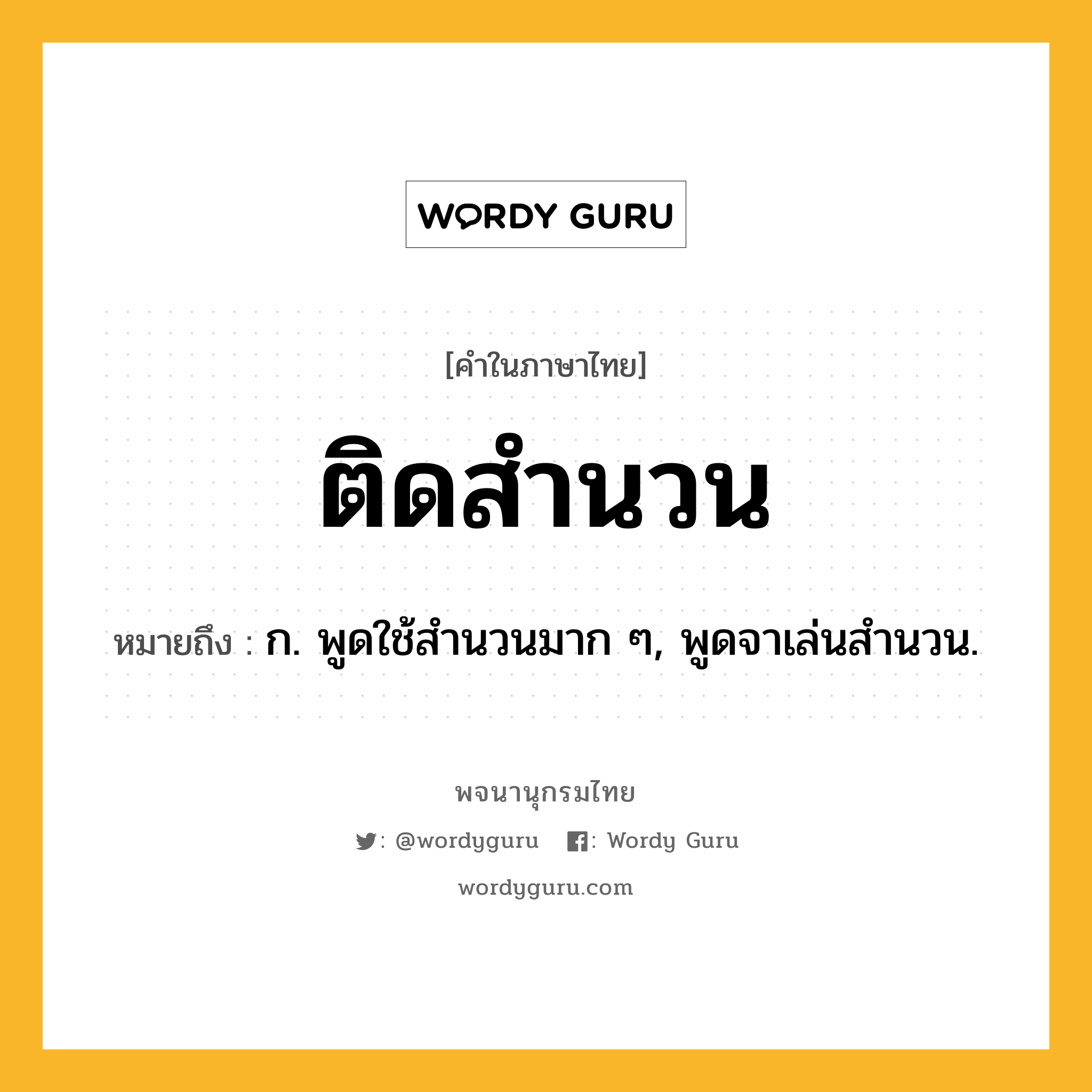 ติดสำนวน หมายถึงอะไร?, คำในภาษาไทย ติดสำนวน หมายถึง ก. พูดใช้สํานวนมาก ๆ, พูดจาเล่นสํานวน.