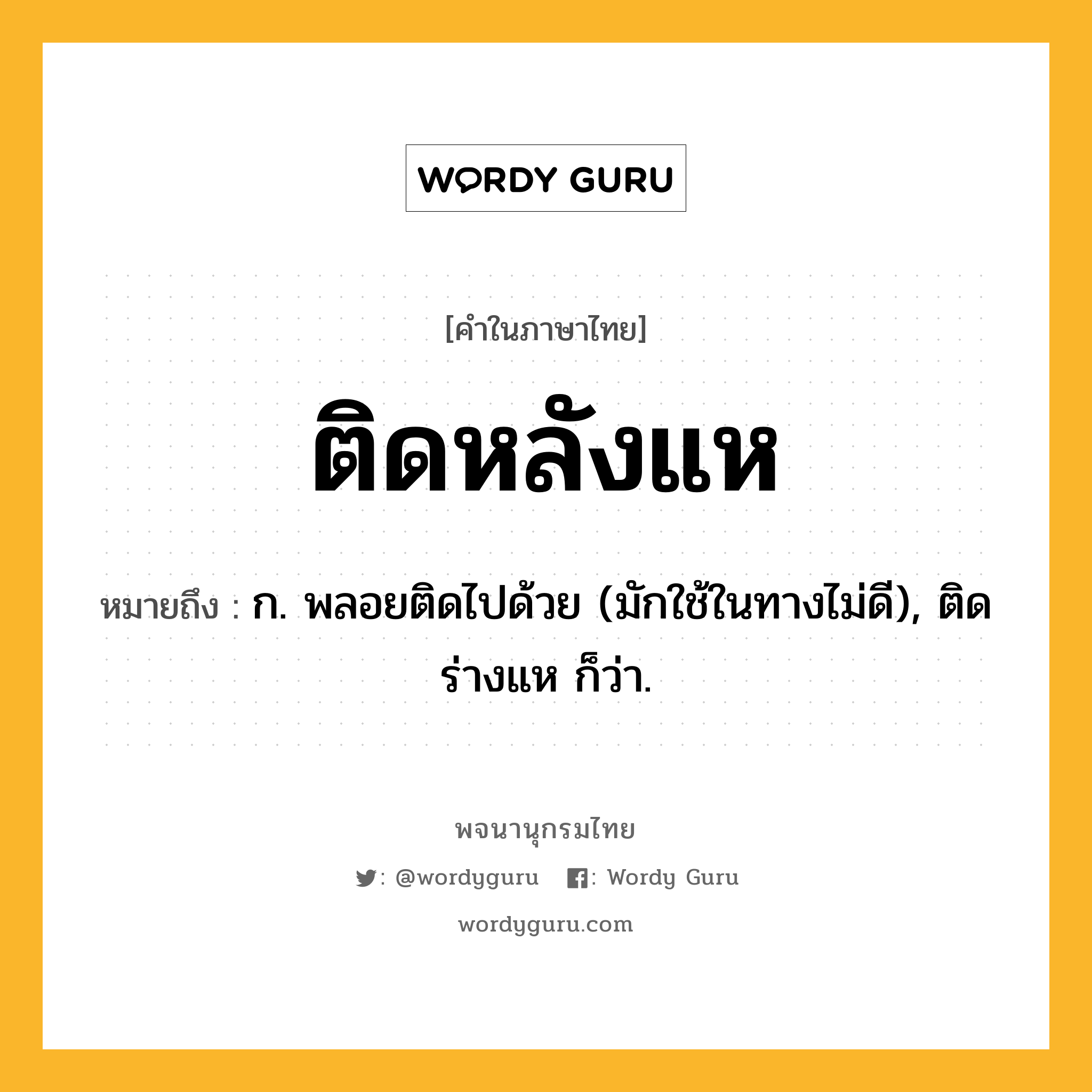 ติดหลังแห หมายถึงอะไร?, คำในภาษาไทย ติดหลังแห หมายถึง ก. พลอยติดไปด้วย (มักใช้ในทางไม่ดี), ติดร่างแห ก็ว่า.