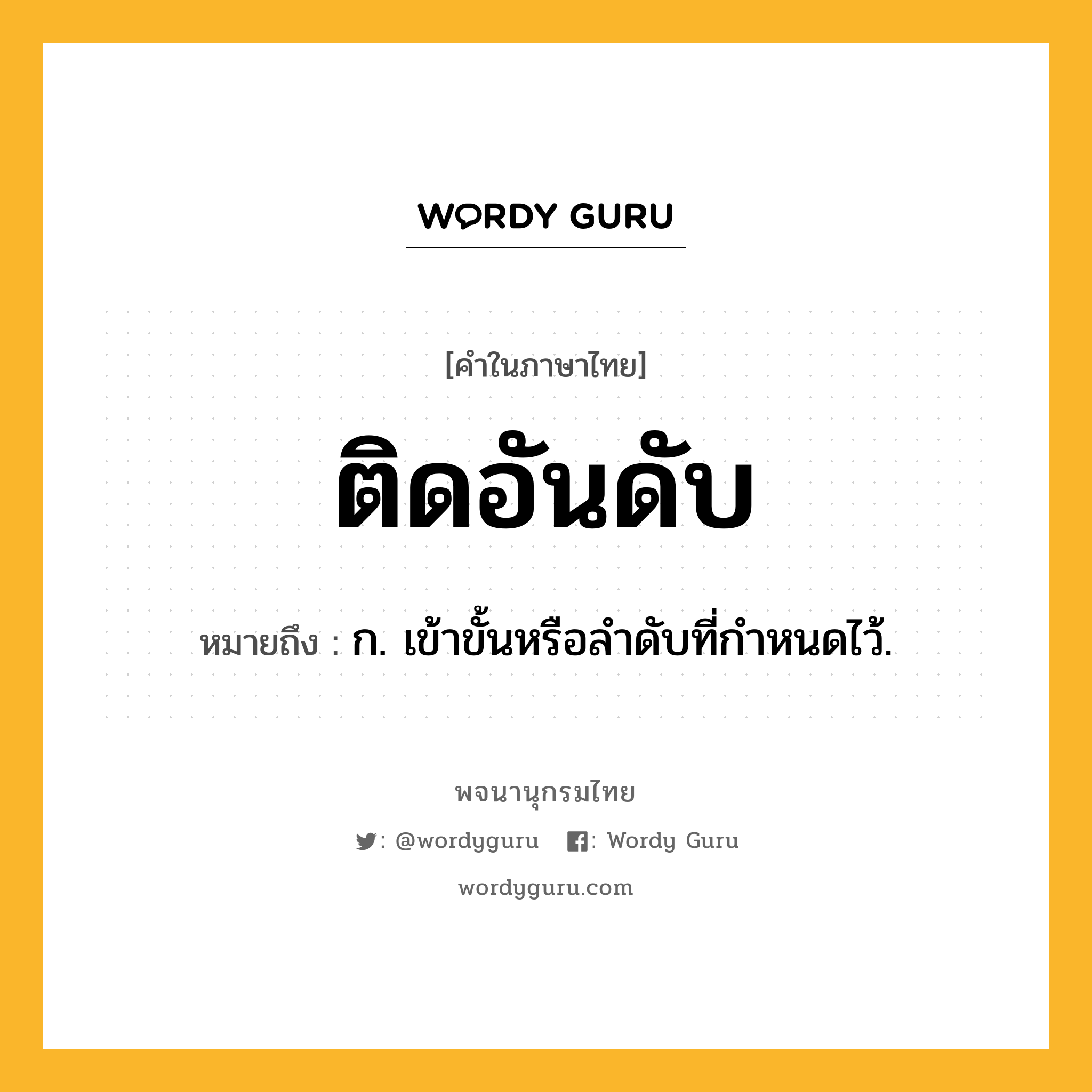 ติดอันดับ หมายถึงอะไร?, คำในภาษาไทย ติดอันดับ หมายถึง ก. เข้าขั้นหรือลําดับที่กําหนดไว้.