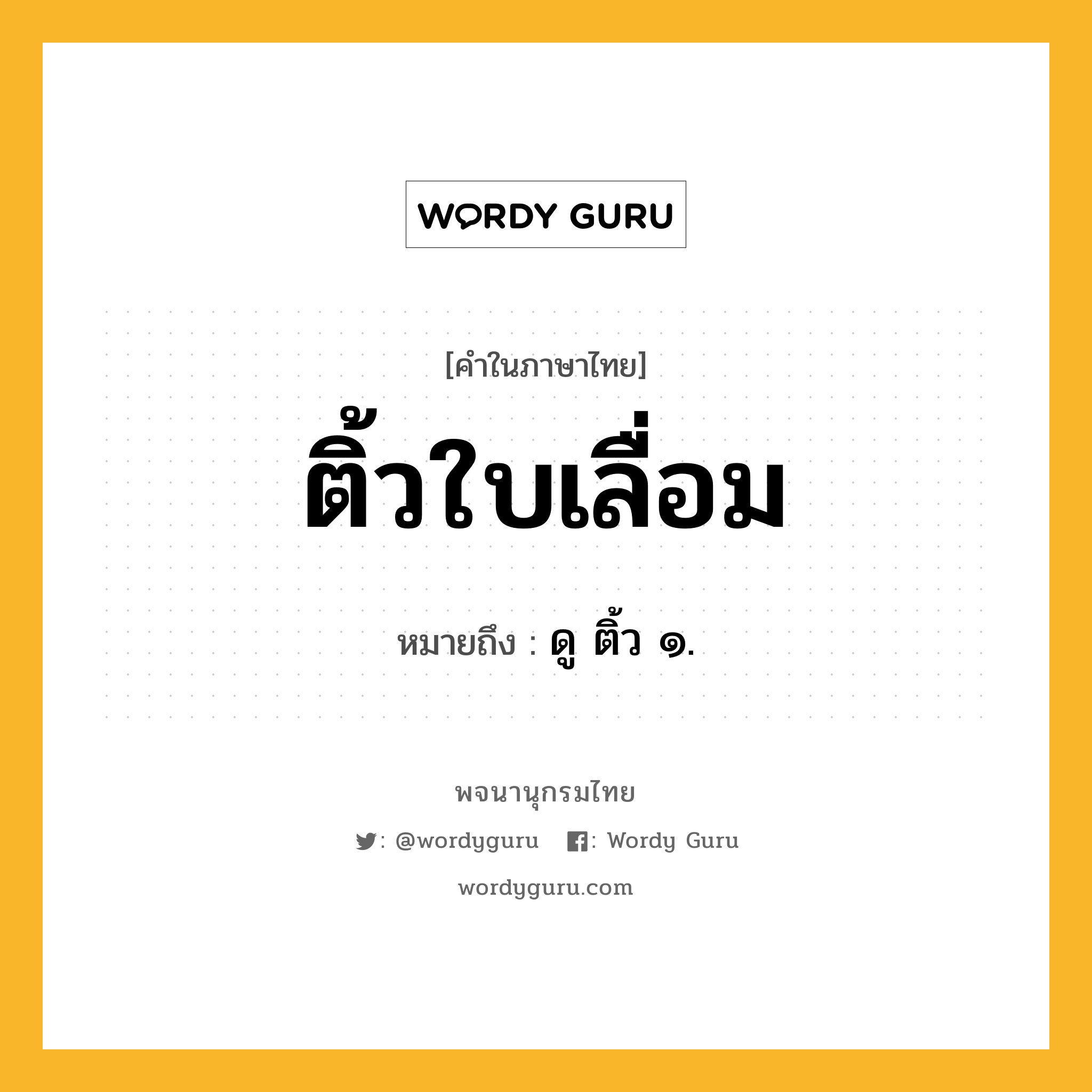 ติ้วใบเลื่อม หมายถึงอะไร?, คำในภาษาไทย ติ้วใบเลื่อม หมายถึง ดู ติ้ว ๑.